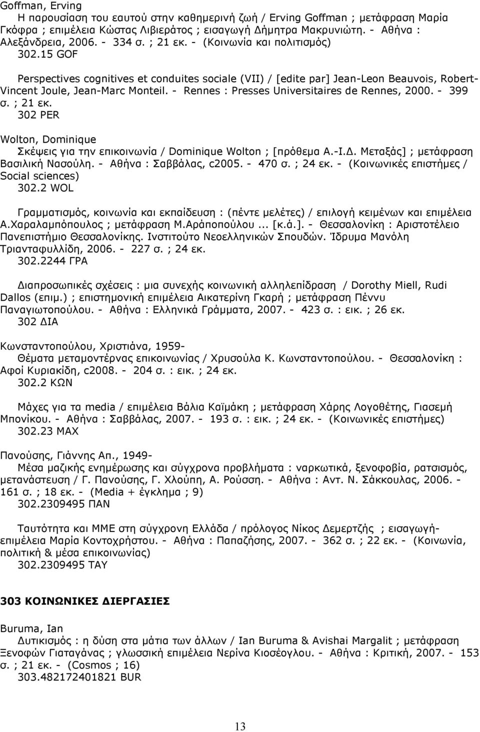 - Rennes : Presses Universitaires de Rennes, 2000. - 399 σ. ; 21 εκ. 302 PER Wolton, Dominique Σκέψεις για την επικοινωνία / Dominique Wolton ; [πρόθεµα Α.-Ι.. Μεταξάς] ; µετάφραση Βασιλική Νασούλη.