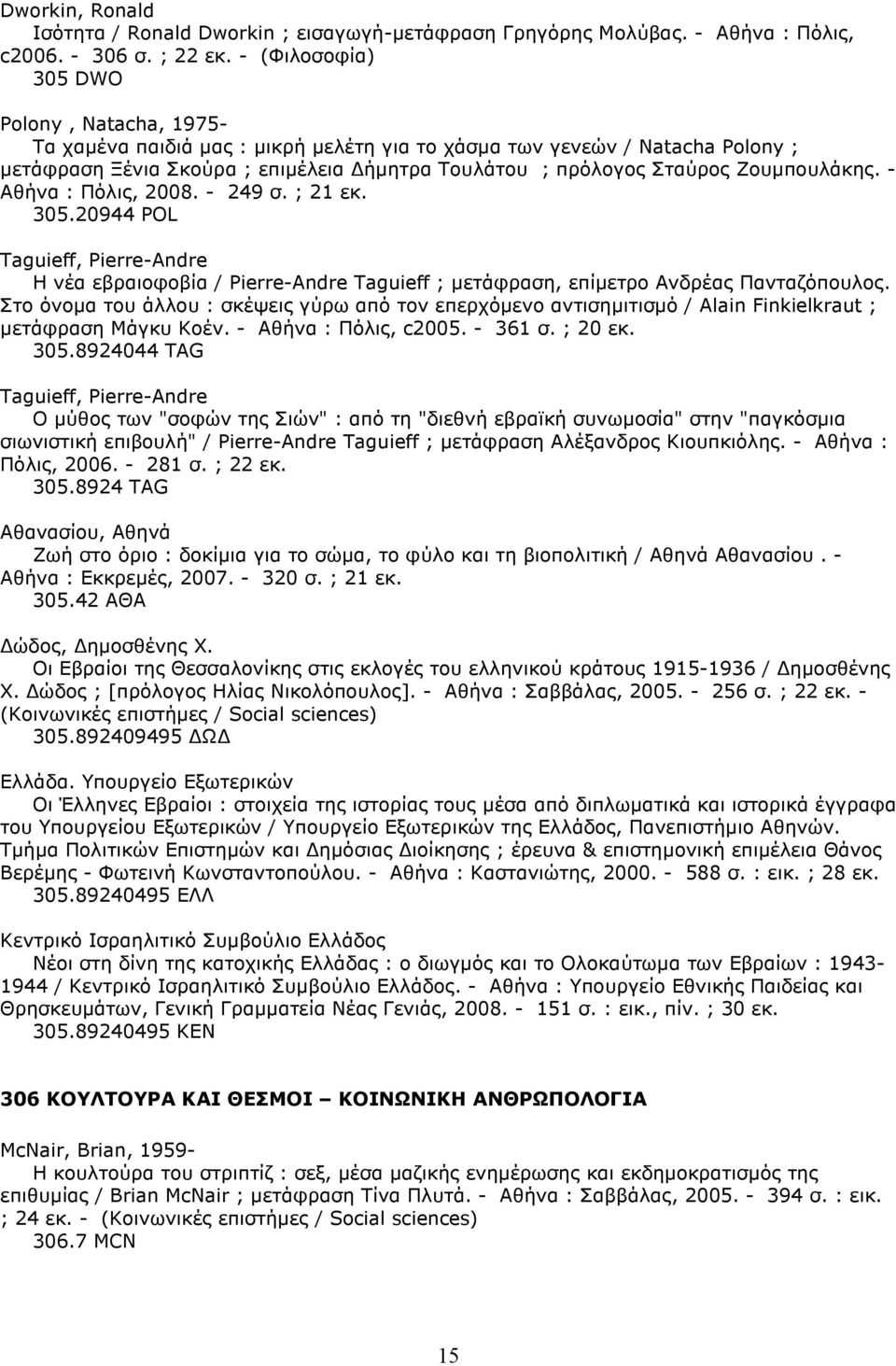 Ζουµπουλάκης. - Αθήνα : Πόλις, 2008. - 249 σ. ; 21 εκ. 305.20944 POL Taguieff, Pierre-Andre Η νέα εβραιοφοβία / Pierre-Andre Taguieff ; µετάφραση, επίµετρο Ανδρέας Πανταζόπουλος.