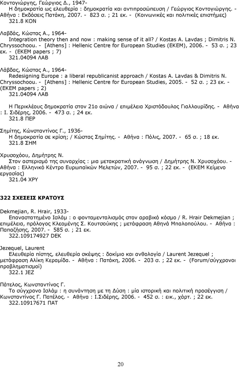 - [Athens] : Hellenic Centre for European Studies (EKEM), 2006. - 53 σ. ; 23 εκ. - (ΕΚΕΜ papers ; 7) 321.04094 ΛΑΒ Λάβδας, Κώστας Α.