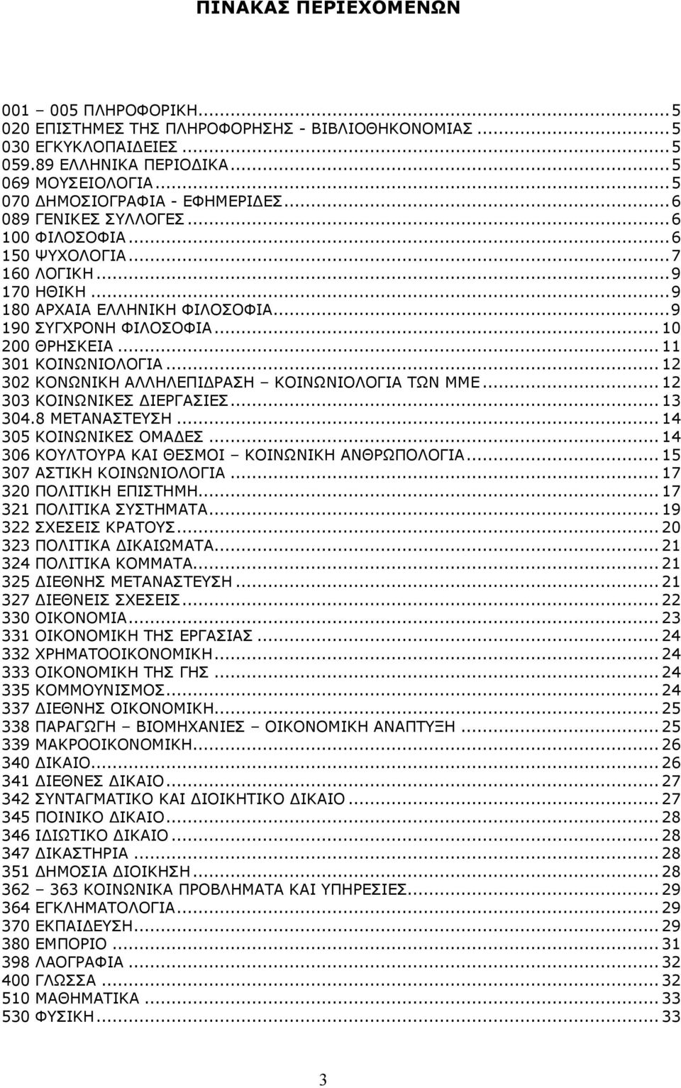 ..10 200 ΘΡΗΣΚΕΙΑ...11 301 ΚΟΙΝΩΝΙΟΛΟΓΙΑ...12 302 ΚΟΝΩΝΙΚΗ ΑΛΛΗΛΕΠΙ ΡΑΣΗ ΚΟΙΝΩΝΙΟΛΟΓΙΑ ΤΩΝ ΜΜΕ...12 303 ΚΟΙΝΩΝΙΚΕΣ ΙΕΡΓΑΣΙΕΣ...13 304.8 ΜΕΤΑΝΑΣΤΕΥΣΗ...14 305 ΚΟΙΝΩΝΙΚΕΣ ΟΜΑ ΕΣ.