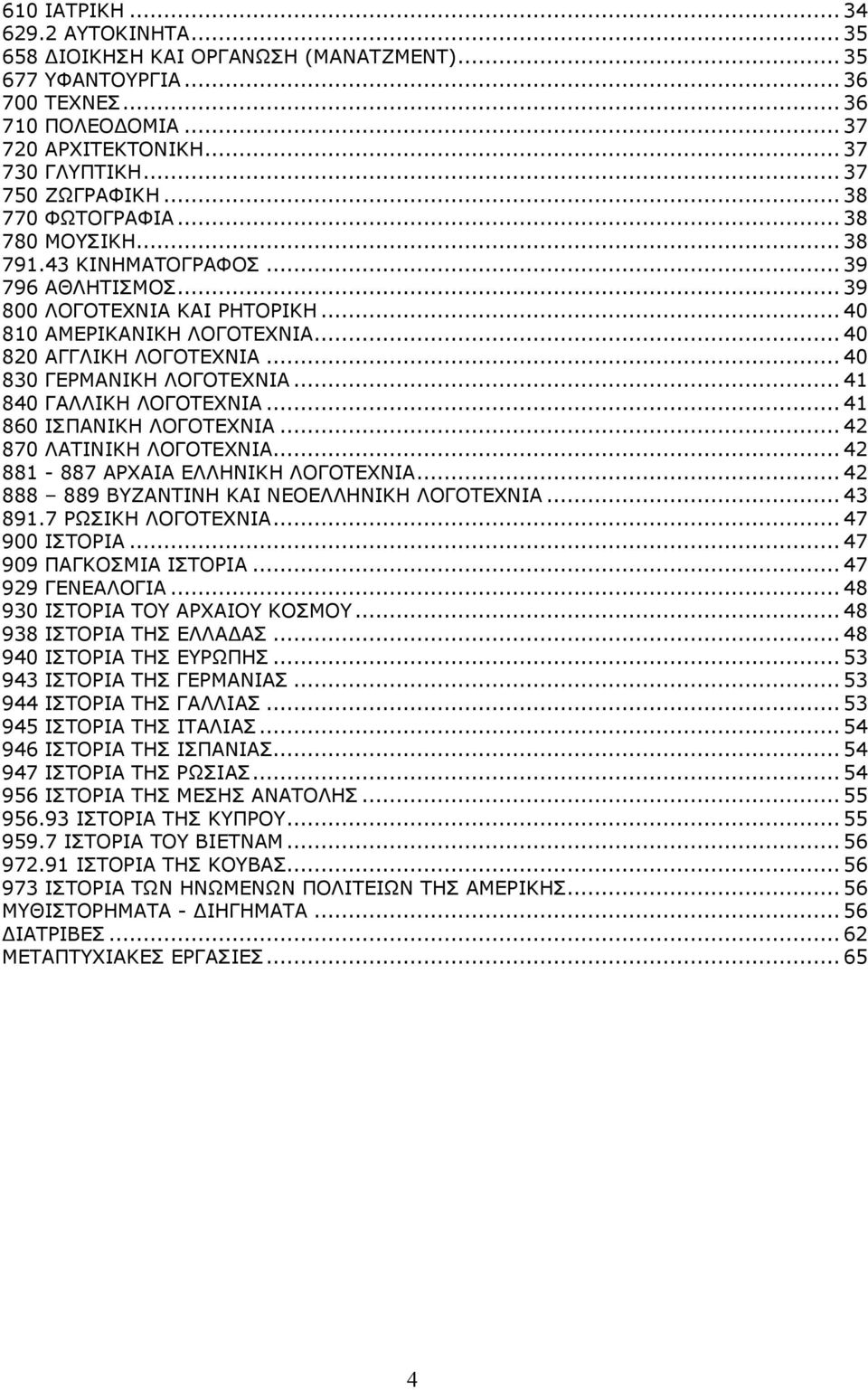 ..40 830 ΓΕΡΜΑΝΙΚΗ ΛΟΓΟΤΕΧΝΙΑ...41 840 ΓΑΛΛΙΚΗ ΛΟΓΟΤΕΧΝΙΑ...41 860 ΙΣΠΑΝΙΚΗ ΛΟΓΟΤΕΧΝΙΑ...42 870 ΛΑΤΙΝΙΚΗ ΛΟΓΟΤΕΧΝΙΑ...42 881-887 ΑΡΧΑΙΑ ΕΛΛΗΝΙΚΗ ΛΟΓΟΤΕΧΝΙΑ.