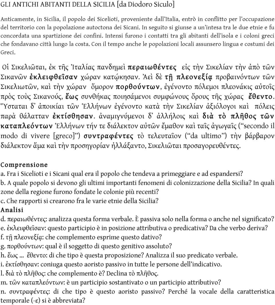 Intensi furono i contatti tra gli abitanti dell isola e i coloni greci che fondavano città lungo la costa. Con il tempo anche le popolazioni locali assunsero lingua e costumi dei Greci.