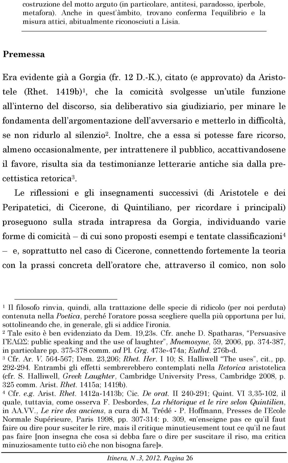 1419b) 1, che la comicità svolgesse un utile funzione all interno del discorso, sia deliberativo sia giudiziario, per minare le fondamenta dell argomentazione dell avversario e metterlo in