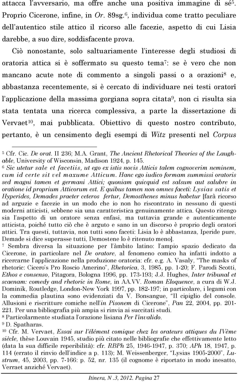 Ciò nonostante, solo saltuariamente l interesse degli studiosi di oratoria attica si è soffermato su questo tema 7 : se è vero che non mancano acute note di commento a singoli passi o a orazioni 8 e,