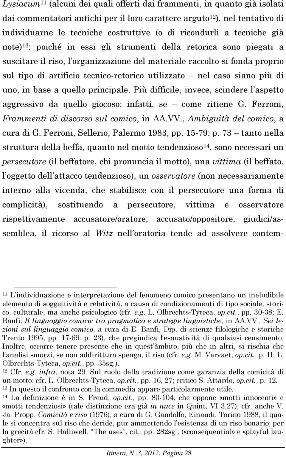 tecnico-retorico utilizzato nel caso siano più di uno, in base a quello principale. Più difficile, invece, scindere l aspetto aggressivo da quello giocoso: infatti, se come ritiene G.