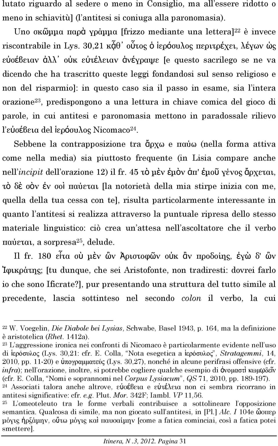 30,21 κᾆθ οὗτος ὁ ἱερόσυλος περιτρέχει, λέγων ὡς εὐσέβειαν ἀλλ οὐκ εὐτέλειαν ἀνέγραψε [e questo sacrilego se ne va dicendo che ha trascritto queste leggi fondandosi sul senso religioso e non del