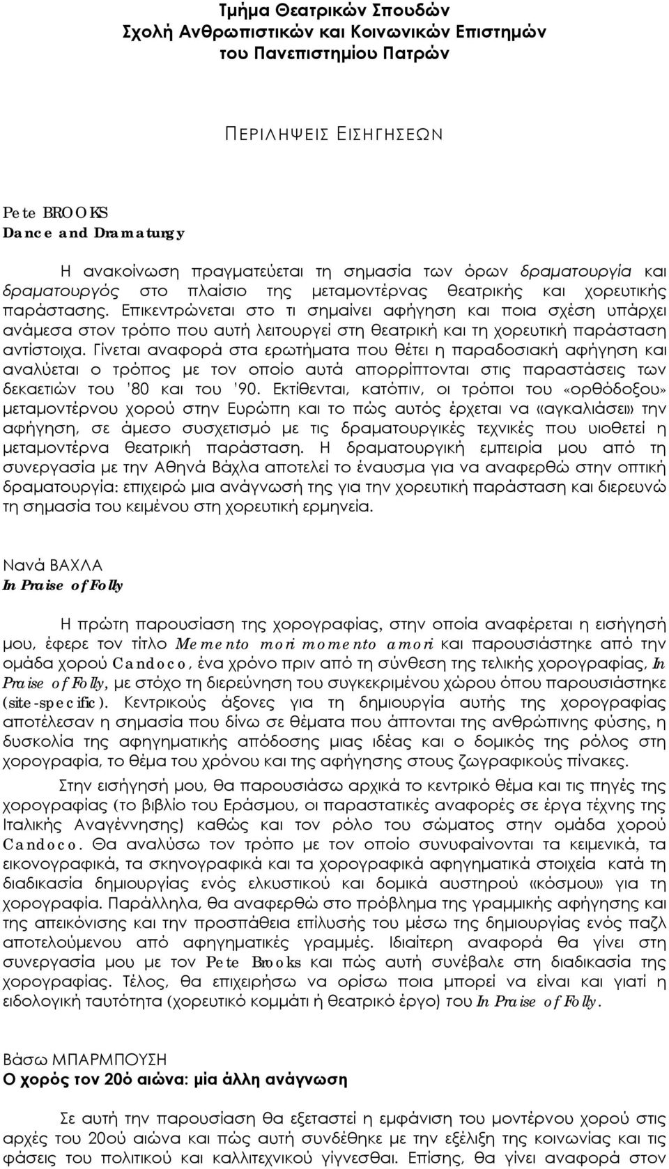 Γίνεται αναφορά στα ερωτήματα που θέτει η παραδοσιακή αφήγηση και αναλύεται ο τρόπος με τον οποίο αυτά απορρίπτονται στις παραστάσεις των δεκαετιών του 80 και του 90.