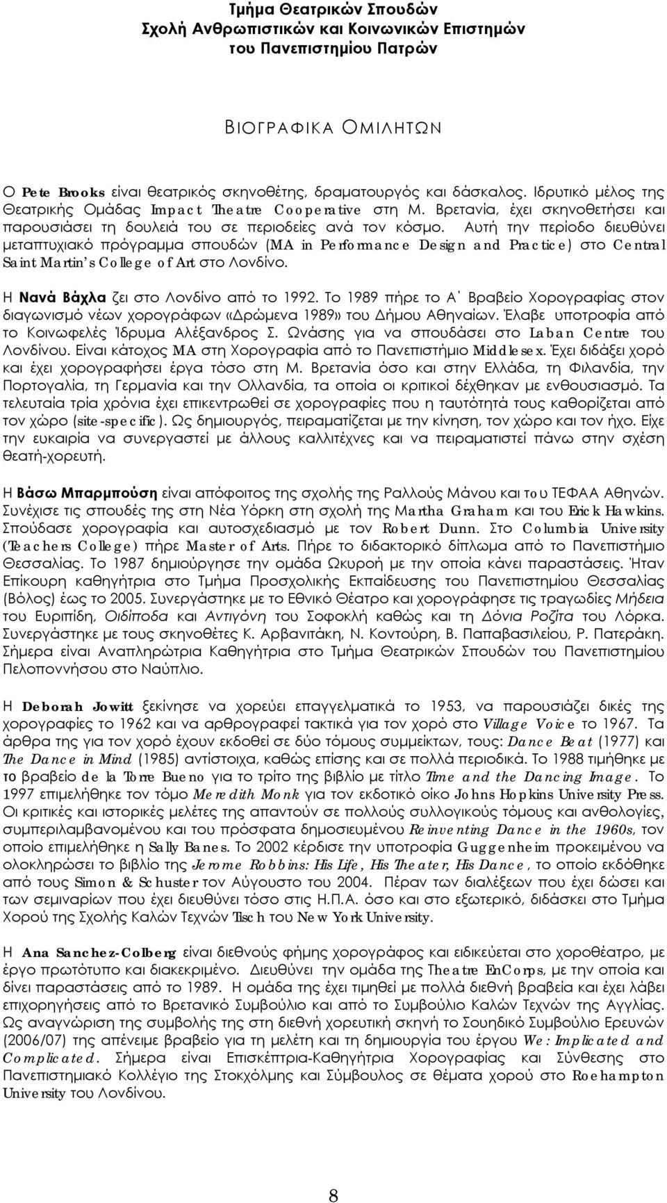 Αυτή την περίοδο διευθύνει μεταπτυχιακό πρόγραμμα σπουδών (MA in Performance Design and Practice) στο Central Saint Martin s College of Art στο Λονδίνο. Η Νανά Βάχλα ζει στο Λονδίνο από το 1992.