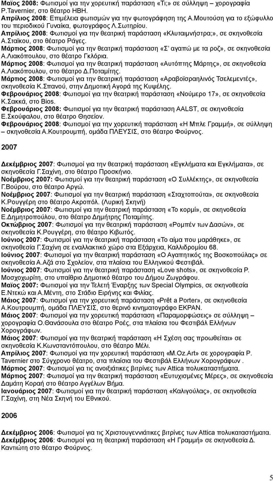 Μάρτιος 2008: Φωτισμοί για την θεατρική παράσταση «Σ αγαπώ με τα ροζ», σε σκηνοθεσία Α.Λιακόπουλου, στο θέατρο Γκλόρια.