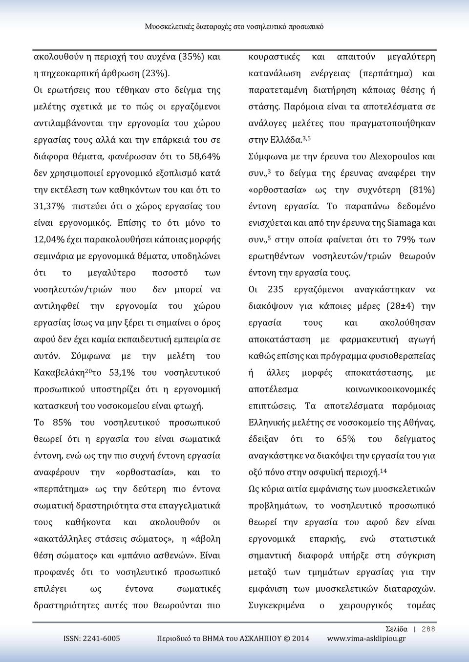 58,64% δεν χρησιμοποιεί εργονομικό εξοπλισμό κατά την εκτέλεση των καθηκόντων του και ότι το 31,37% πιστεύει ότι ο χώρος εργασίας του είναι εργονομικός.