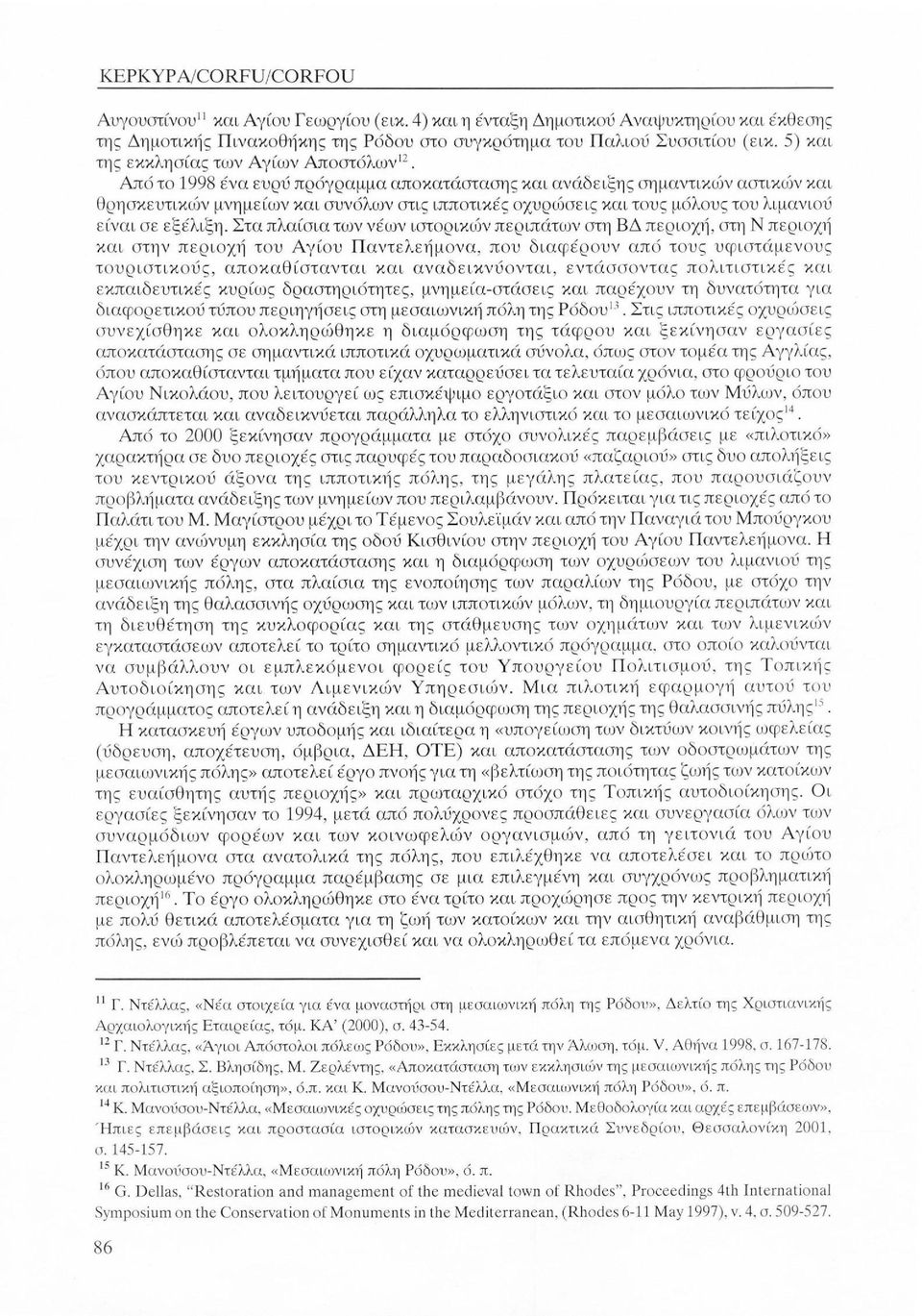 Από το 1998 ένα ευρύ πρόγραμμα αποκατάστασης και ανάδειξης σημαντικών αστικών και θρησκευτικών μνημείων και συνόλων στις ιπποτικές οχυρώσεις και τους μόλους του λιμανιού είναι σε εξέλιξη.