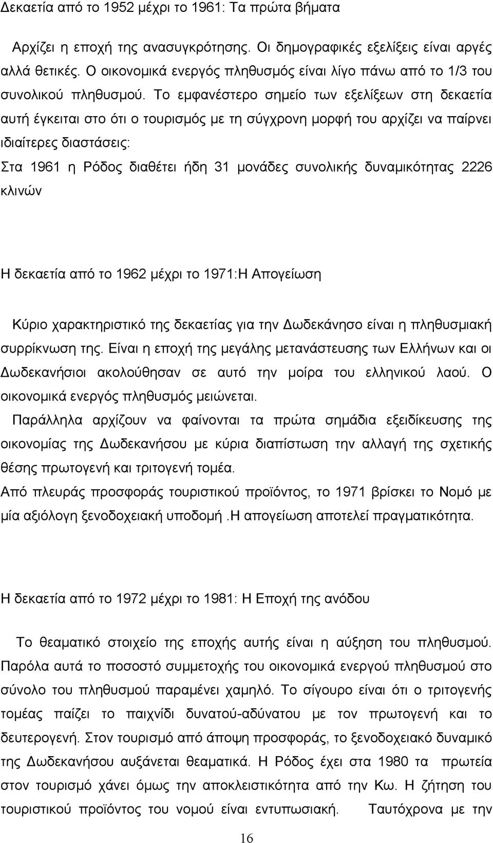 Το εμφανέστερο σημείο των εξελίξεων στη δεκαετία αυτή έγκειται στο ότι ο τουρισμός με τη σύγχρονη μορφή του αρχίζει να παίρνει ιδιαίτερες διαστάσεις: Στα 1961 η Ρόδος διαθέτει ήδη 31 μονάδες