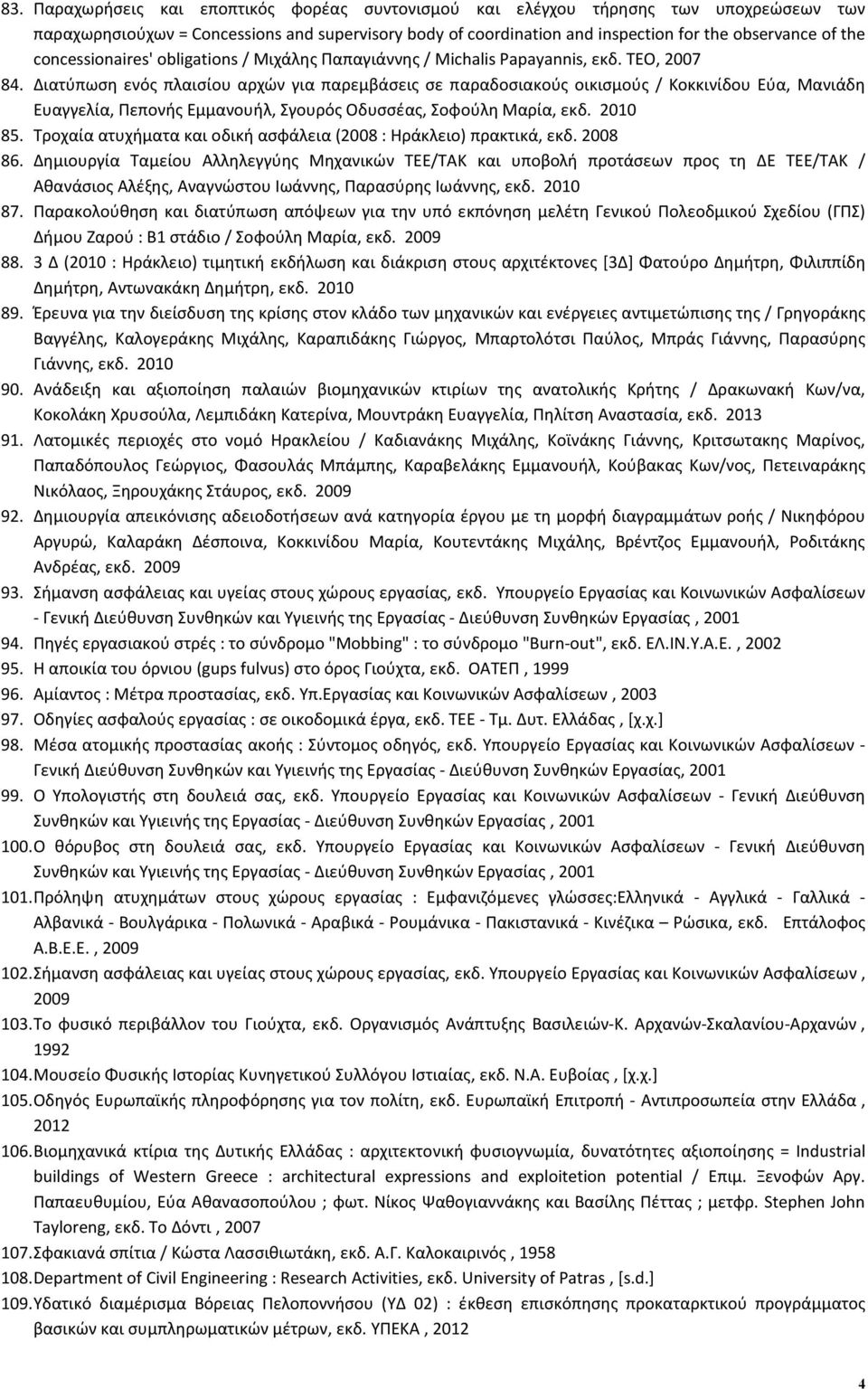 Διατύπωση ενός πλαισίου αρχών για παρεμβάσεις σε παραδοσιακούς οικισμούς / Κοκκινίδου Εύα, Μανιάδη Ευαγγελία, Πεπονής Εμμανουήλ, Σγουρός Οδυσσέας, Σοφούλη Μαρία, εκδ. 2010 85.