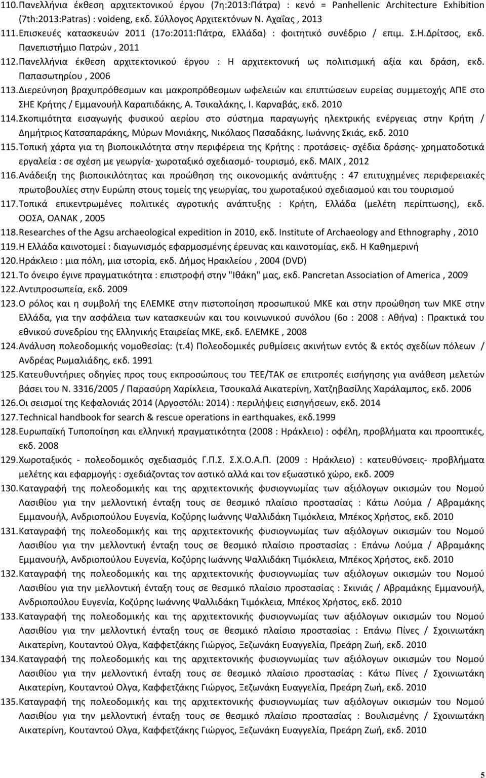 Πανελλήνια έκθεση αρχιτεκτονικού έργου : Η αρχιτεκτονική ως πολιτισμική αξία και δράση, εκδ. Παπασωτηρίου, 2006 113.