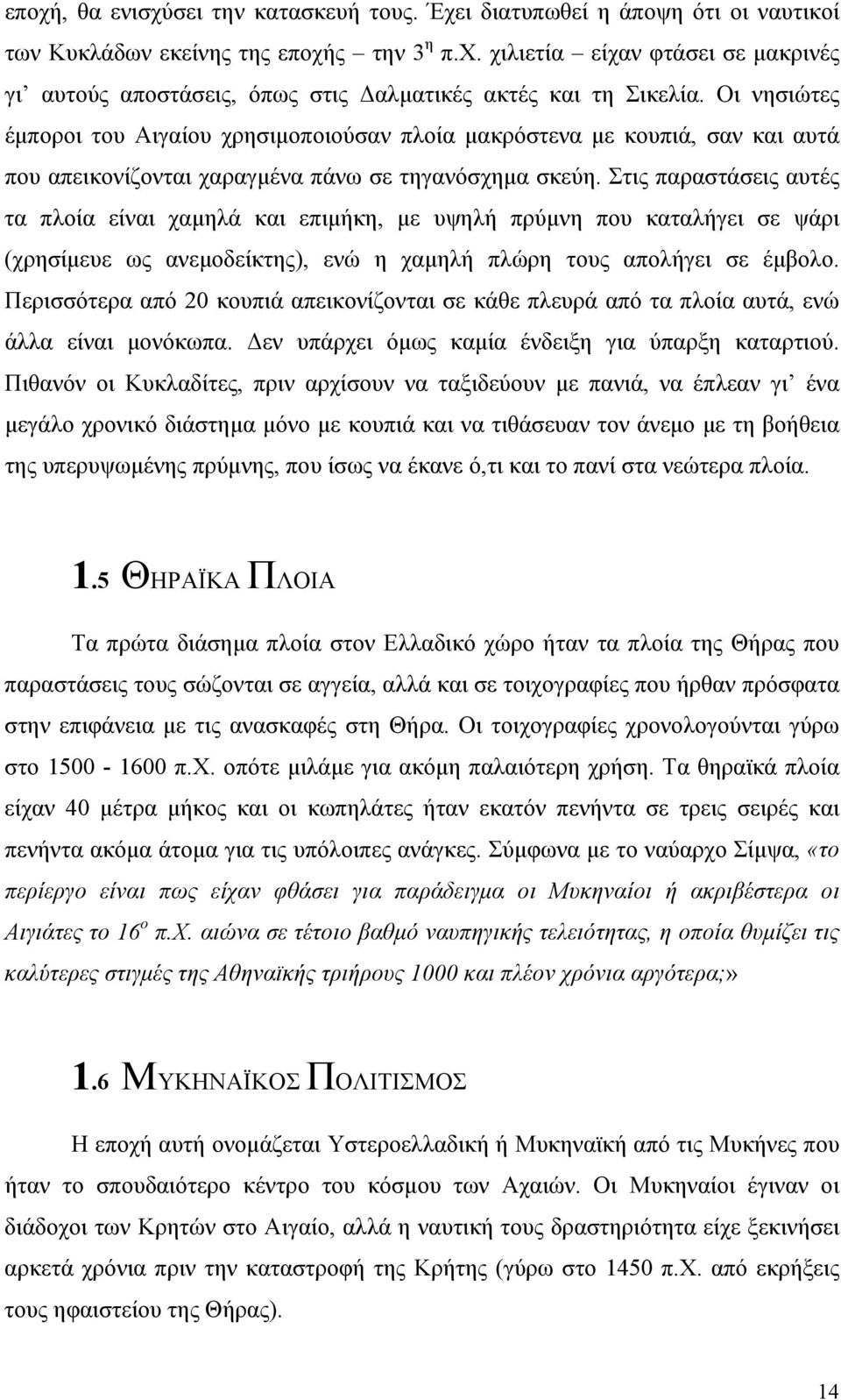 Στις παραστάσεις αυτές τα πλοία είναι χαμηλά και επιμήκη, με υψηλή πρύμνη που καταλήγει σε ψάρι (χρησίμευε ως ανεμοδείκτης), ενώ η χαμηλή πλώρη τους απολήγει σε έμβολο.