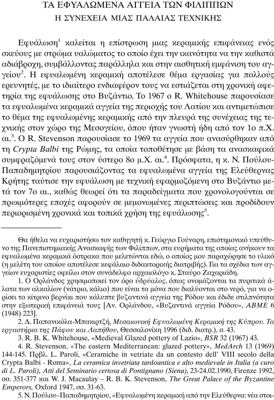 Η εφυαλωμένη κεραμική αποτέλεσε θέμα εργασίας για πολλούς ερευνητές, με το ιδιαίτερο ενδιαφέρον τους να εστιάζεται στη χρονική αφετηρία της εφυάλωσης στο Βυζάντιο. Το 1967 ο R.