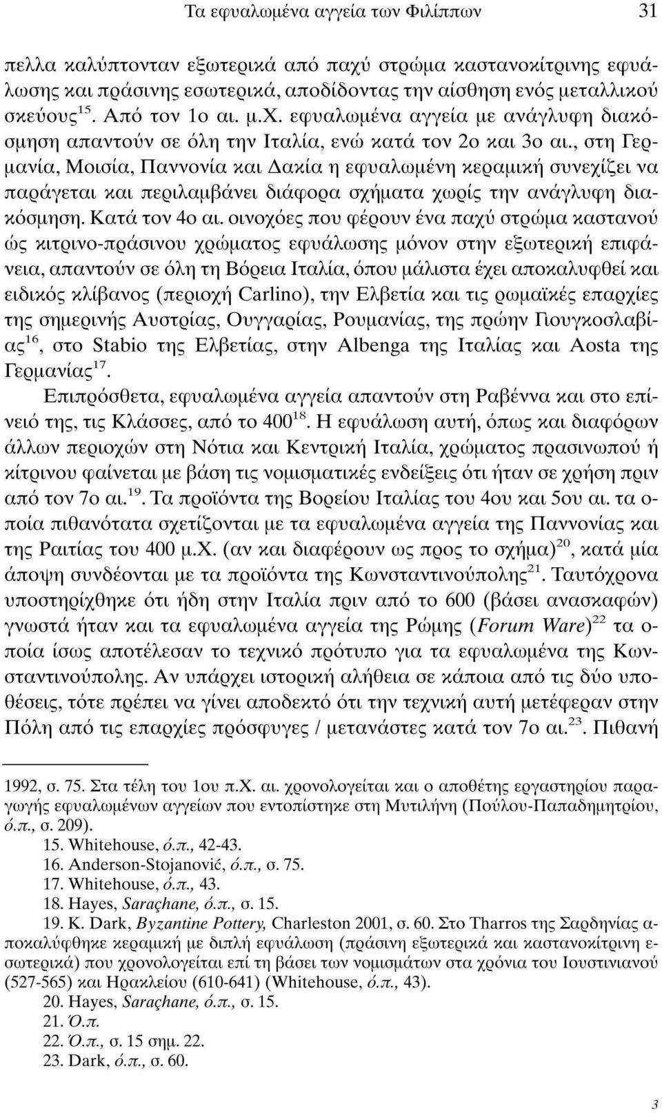 οινοχόες που φέρουν ένα παχύ στρώμα καστανού ώς κιτρινο-πράσινου χρώματος εφυάλωσης μόνον στην εξωτερική επιφάνεια, απαντούν σε όλη τη Βόρεια Ιταλία, όπου μάλιστα έχει αποκαλυφθεί και ειδικός