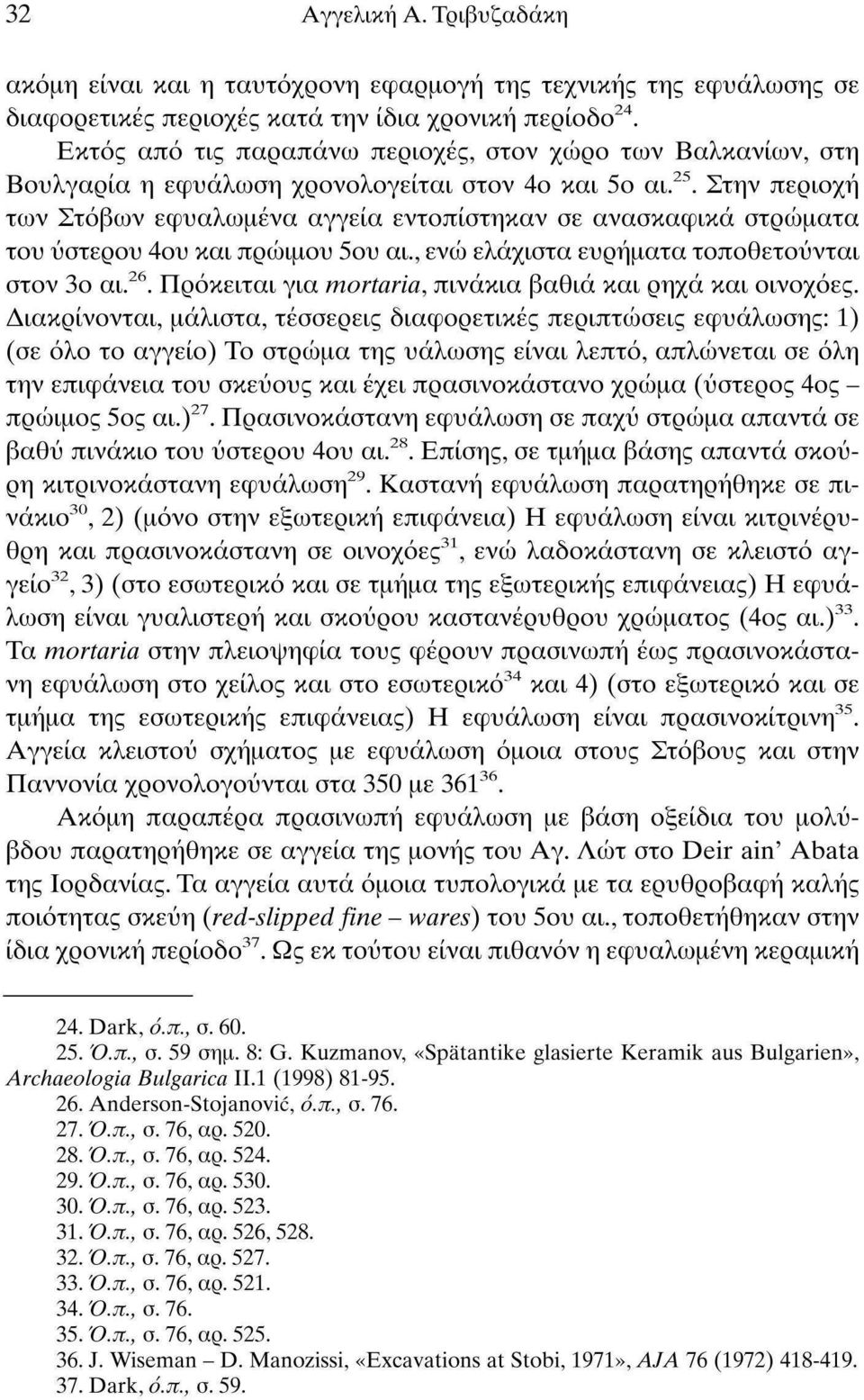 Στην περιοχή των Στόβων εφυαλωμένα αγγεία εντοπίστηκαν σε ανασκαφικά στρώματα του ύστερου 4ου και πρώιμου 5ου αι., ενώ ελάχιστα ευρήματα τοποθετούνται στον 3ο αι. 26.