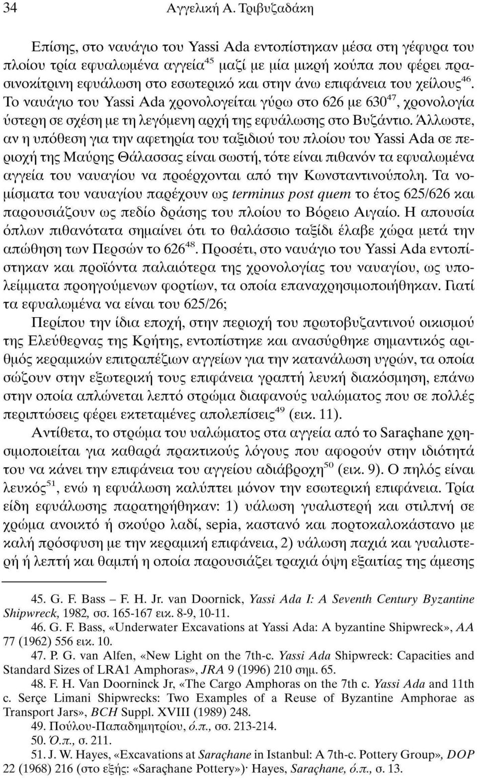 επιφάνεια του χείλους 46. Το ναυάγιο του Yassi Ada χρονολογείται γύρω στο 626 με 630 47, χρονολογία ύστερη σε σχέση με τη λεγόμενη αρχή της εφυάλωσης στο Βυζάντιο.