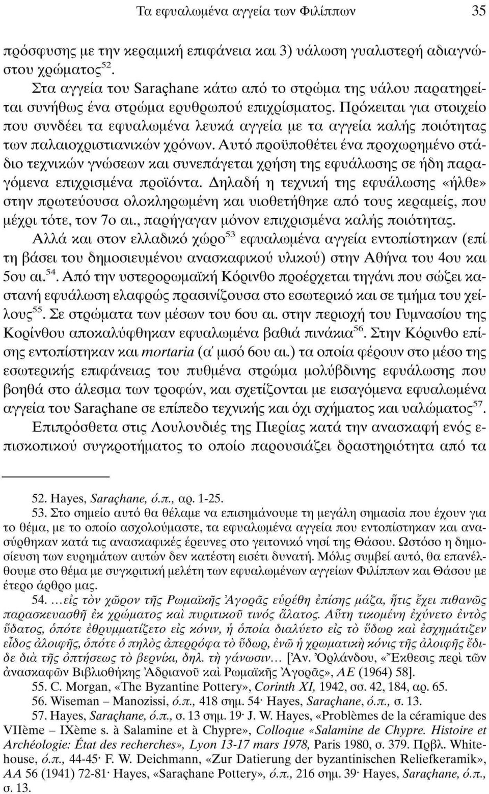 Πρόκειται για στοιχείο που συνδέει τα εφυαλωμένα λευκά αγγεία με τα αγγεία καλής ποιότητας των παλαιοχριστιανικών χρόνων.