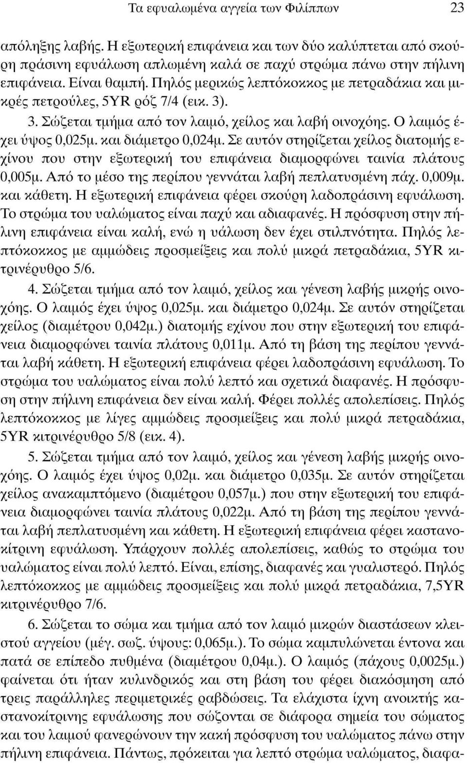 Σε αυτόν στηρίζεται χείλος διατομής ε- χίνου που στην εξωτερική του επιφάνεια διαμορφώνει ταινία πλάτους 0,005μ. Από το μέσο της περίπου γεννάται λαβή πεπλατυσμένη πάχ. 0,009μ. και κάθετη.