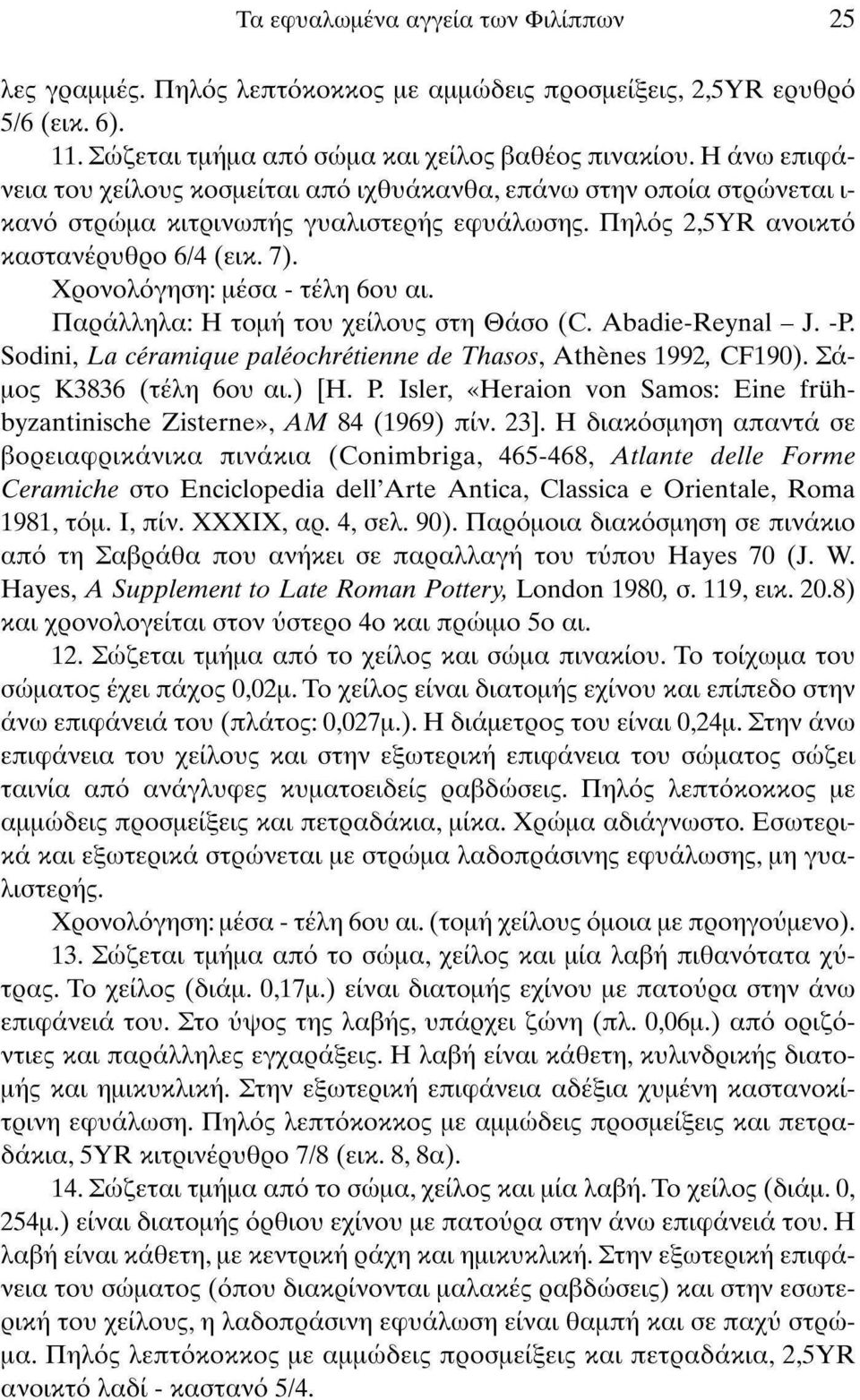 Χρονολόγηση: μέσα - τέλη 6ου αι. Παράλληλα: Η τομή του χείλους στη Θάσο (C. Abadie-Reynal - J. -P. Sodini, La céramique paléochrétienne de Thasos, Athènes 1992, CF190). Σάμος K3836 (τέλη 6ου αι.) [Η.