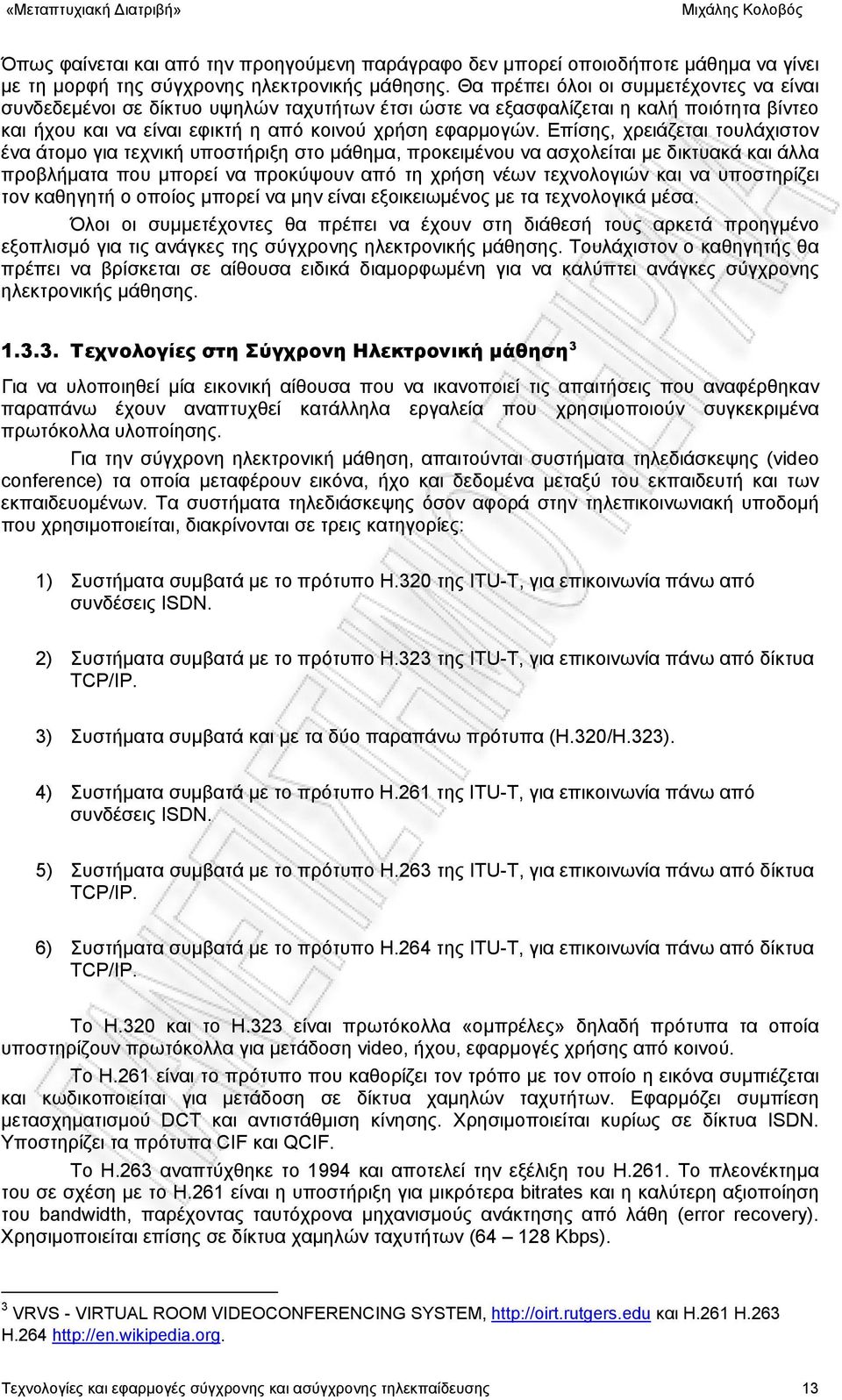 Επίσης, χρειάζεται τουλάχιστον ένα άτομο για τεχνική υποστήριξη στο μάθημα, προκειμένου να ασχολείται με δικτυακά και άλλα προβλήματα που μπορεί να προκύψουν από τη χρήση νέων τεχνολογιών και να