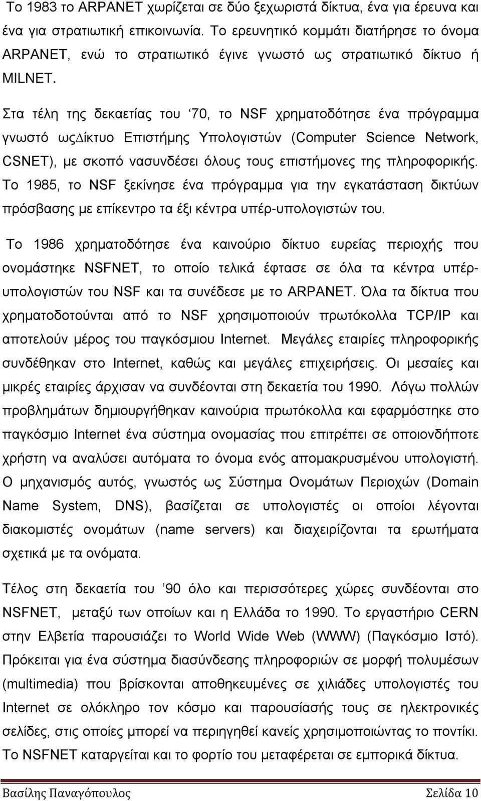 Στα τέλη της δεκαετίας του 70, το NSF χρηµατοδότησε ένα πρόγραµµα γνωστό ως ίκτυο Επιστήµης Υπολογιστών (Computer Science Network, CSNET), µε σκοπό νασυνδέσει όλους τους επιστήµονες της πληροφορικής.