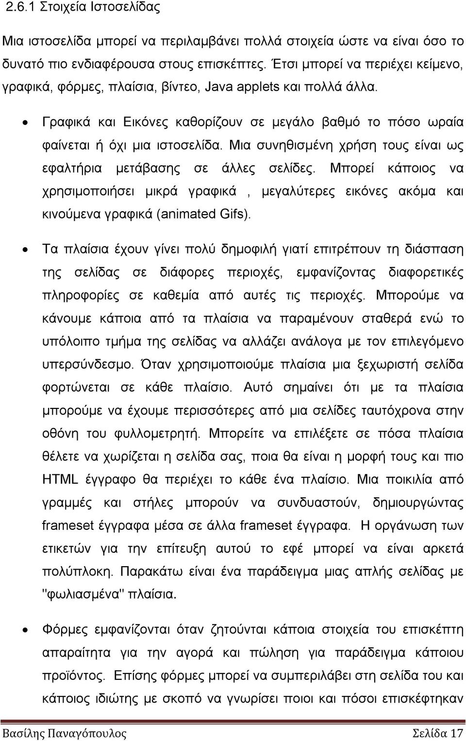 Μια συνηθισµένη χρήση τους είναι ως εφαλτήρια µετάβασης σε άλλες σελίδες. Μπορεί κάποιος να χρησιµοποιήσει µικρά γραφικά, µεγαλύτερες εικόνες ακόµα και κινούµενα γραφικά (animated Gifs).