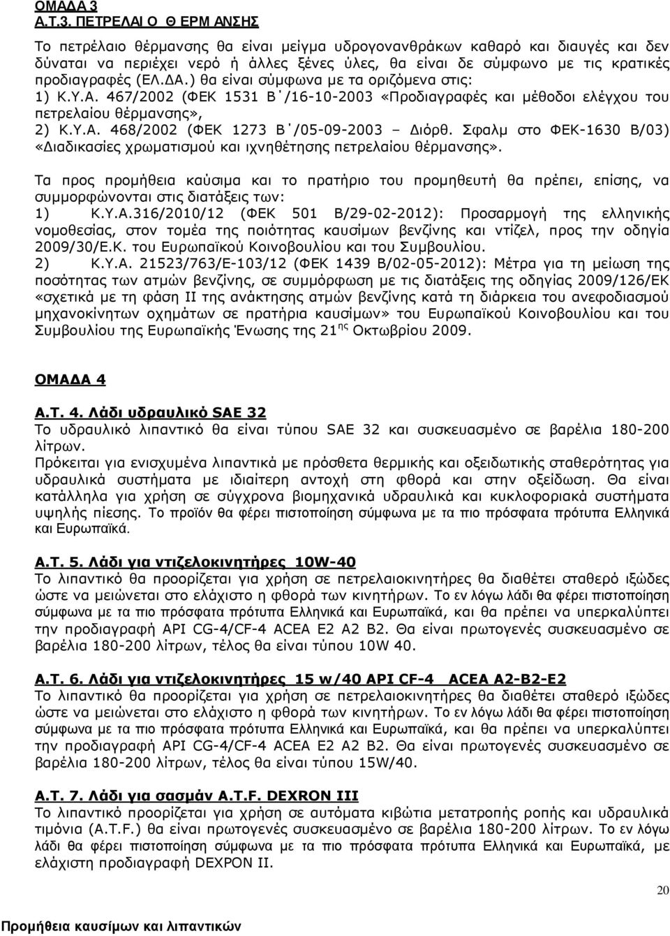 ΠΕΤΡΕΛΑΙ Ο Θ ΕΡΜ ΑΝΣΗΣ Το πετρέλαιο θέρµανσης θα είναι µείγµα υδρογονανθράκων καθαρό και διαυγές και δεν δύναται να περιέχει νερό ή άλλες ξένες ύλες, θα είναι δε σύµφωνο µε τις κρατικές προδιαγραφές