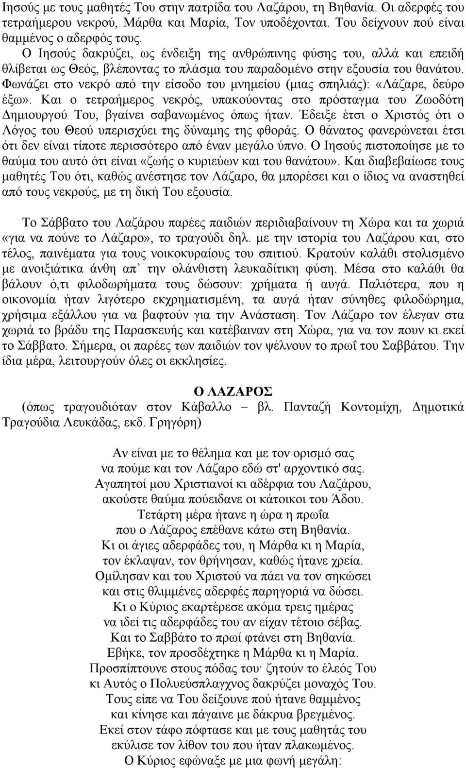 Φωνάζει στο νεκρό από την είσοδο του μνημείου (μιας σπηλιάς): «Λάζαρε, δεύρο έξω». Και ο τετραήμερος νεκρός, υπακούοντας στο πρόσταγμα του Ζωοδότη Δημιουργού Του, βγαίνει σαβανωμένος όπως ήταν.