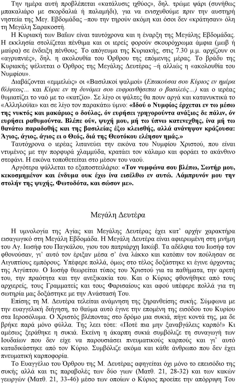 Η εκκλησία στολίζεται πένθιμα και οι ιερείς φορούν σκουρόχρωμα άμφια (μωβ ή μαύρα) σε ένδειξη πένθους. Το απόγευμα της Κυριακής, στις 7.30 μ.μ. αρχίζουν οι «αγρυπνιές», δηλ.