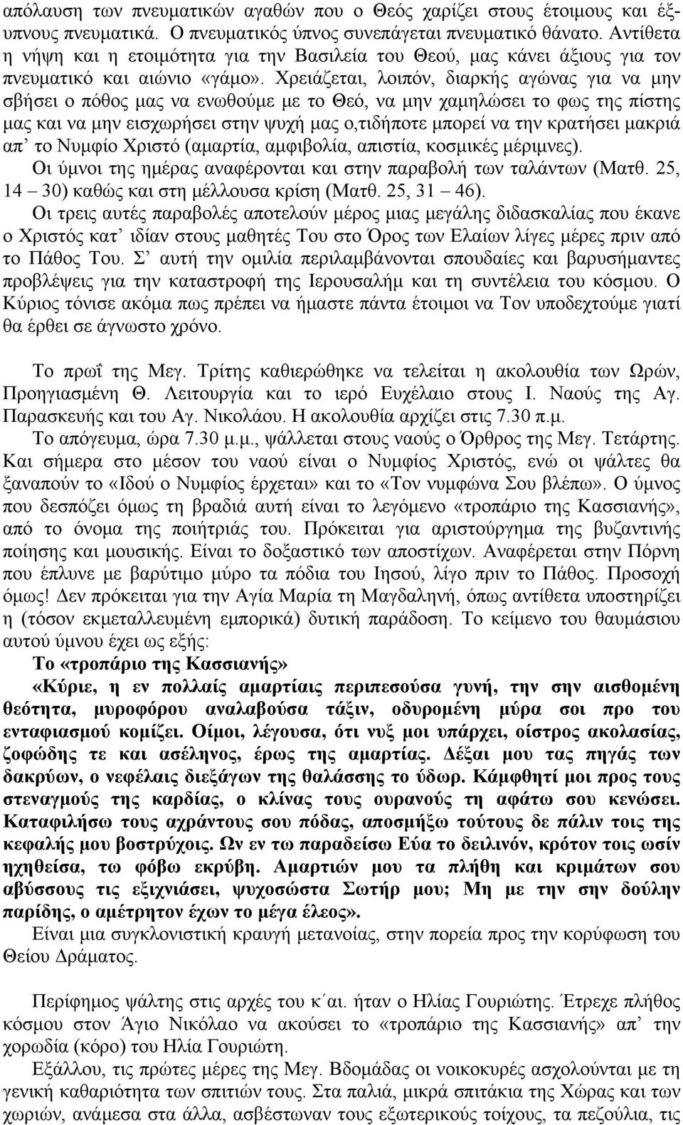 Χρειάζεται, λοιπόν, διαρκής αγώνας για να μην σβήσει ο πόθος μας να ενωθούμε με το Θεό, να μην χαμηλώσει το φως της πίστης μας και να μην εισχωρήσει στην ψυχή μας ο,τιδήποτε μπορεί να την κρατήσει