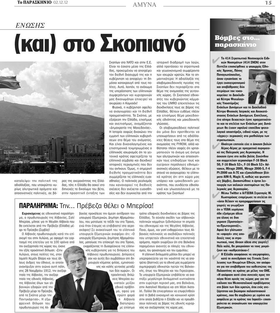 Ελλάδα θα ασκεί στο διηνεκές το δικαίωμα του βέτο, στην προοπτική ένταξης των Σκοπίων στο ΝΑΤΟ και στην Ε.Ε. Είναι το έσχατο μέσο της Ελλάδας, προκειμένου να αποτρέψει τον διεθνή διασυρμό της και η κυβέρνηση να αποφύγει τη δημόσια κατακραυγή από τους πολίτες.