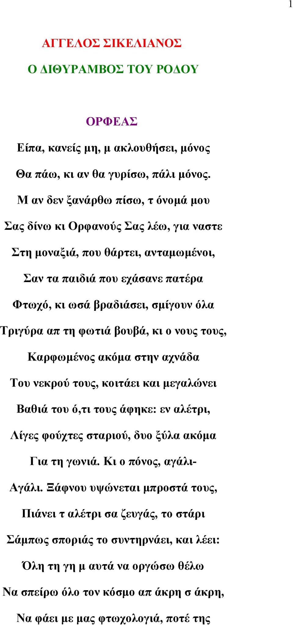 Τριγύρα απ τη φωτιά βουβά, κι ο νους τους, Καρφωμένος ακόμα στην αχνάδα Του νεκρού τους, κοιτάει και μεγαλώνει Βαθιά του ό,τι τους άφηκε: εν αλέτρι, Λίγες φούχτες σταριού, δυο ξύλα ακόμα