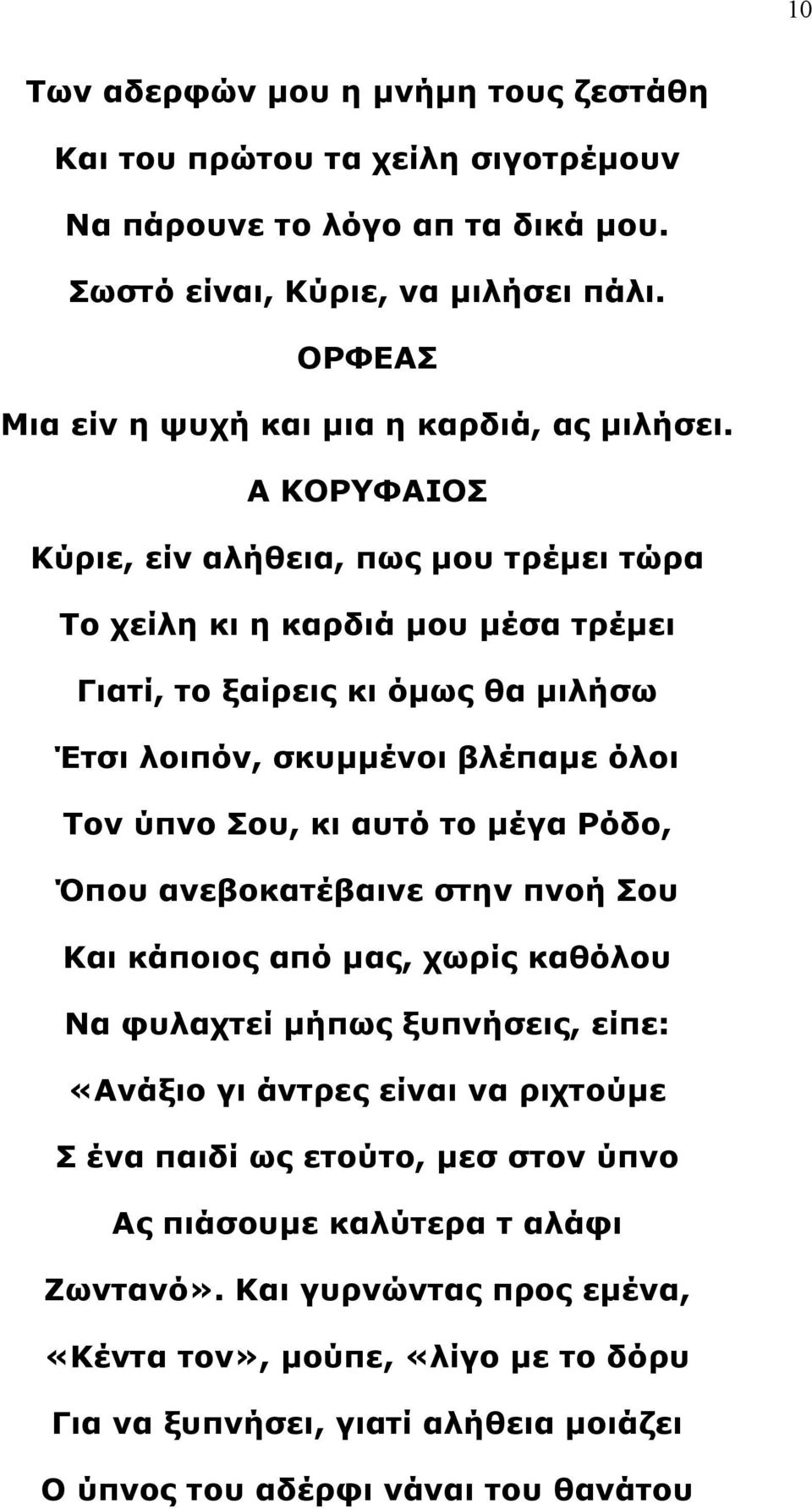 Α ΚΟΡΥΦΑΙΟΣ Κύριε, είν αλήθεια, πως μου τρέμει τώρα Το χείλη κι η καρδιά μου μέσα τρέμει Γιατί, το ξαίρεις κι όμως θα μιλήσω Έτσι λοιπόν, σκυμμένοι βλέπαμε όλοι Τον ύπνο Σου, κι αυτό το