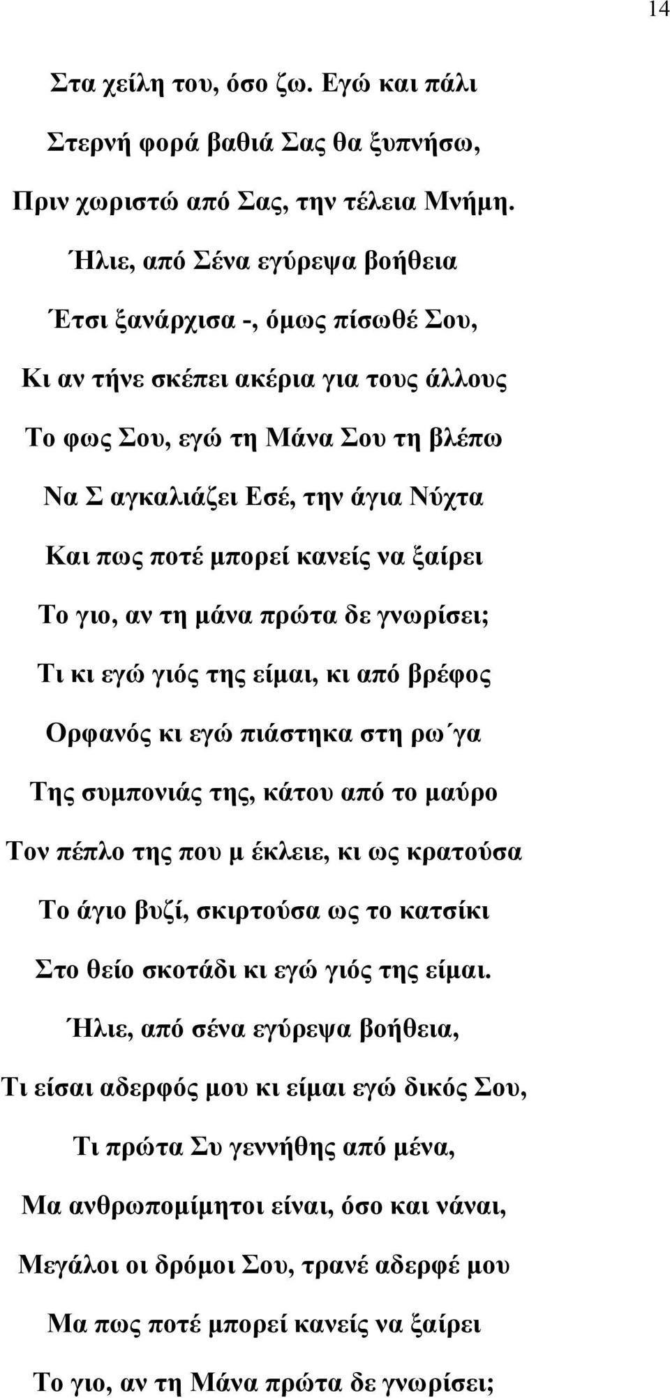 κανείς να ξαίρει Το γιο, αν τη μάνα πρώτα δε γνωρίσει; Τι κι εγώ γιός της είμαι, κι από βρέφος Ορφανός κι εγώ πιάστηκα στη ρω γα Της συμπονιάς της, κάτου από το μαύρο Τον πέπλο της που μ έκλειε, κι