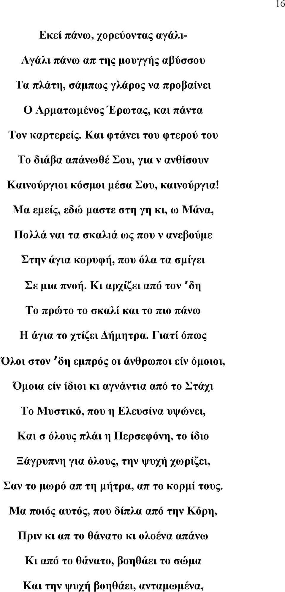 Μα εμείς, εδώ μαστε στη γη κι, ω Μάνα, Πολλά ναι τα σκαλιά ως που ν ανεβούμε Στην άγια κορυφή, που όλα τα σμίγει Σε μια πνοή.