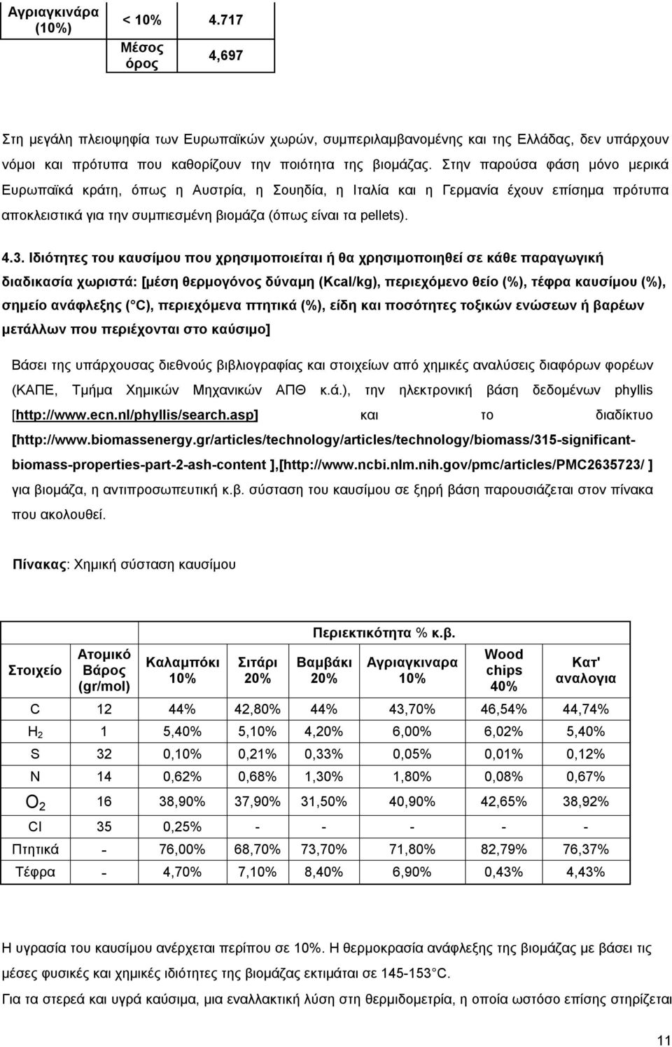 Στην παρούσα φάση μόνο μερικά Ευρωπαϊκά κράτη, όπως η Αυστρία, η Σουηδία, η Ιταλία και η Γερμανία έχουν επίσημα πρότυπα αποκλειστικά για την συμπιεσμένη βιομάζα (όπως είναι τα pellets). 4.3.