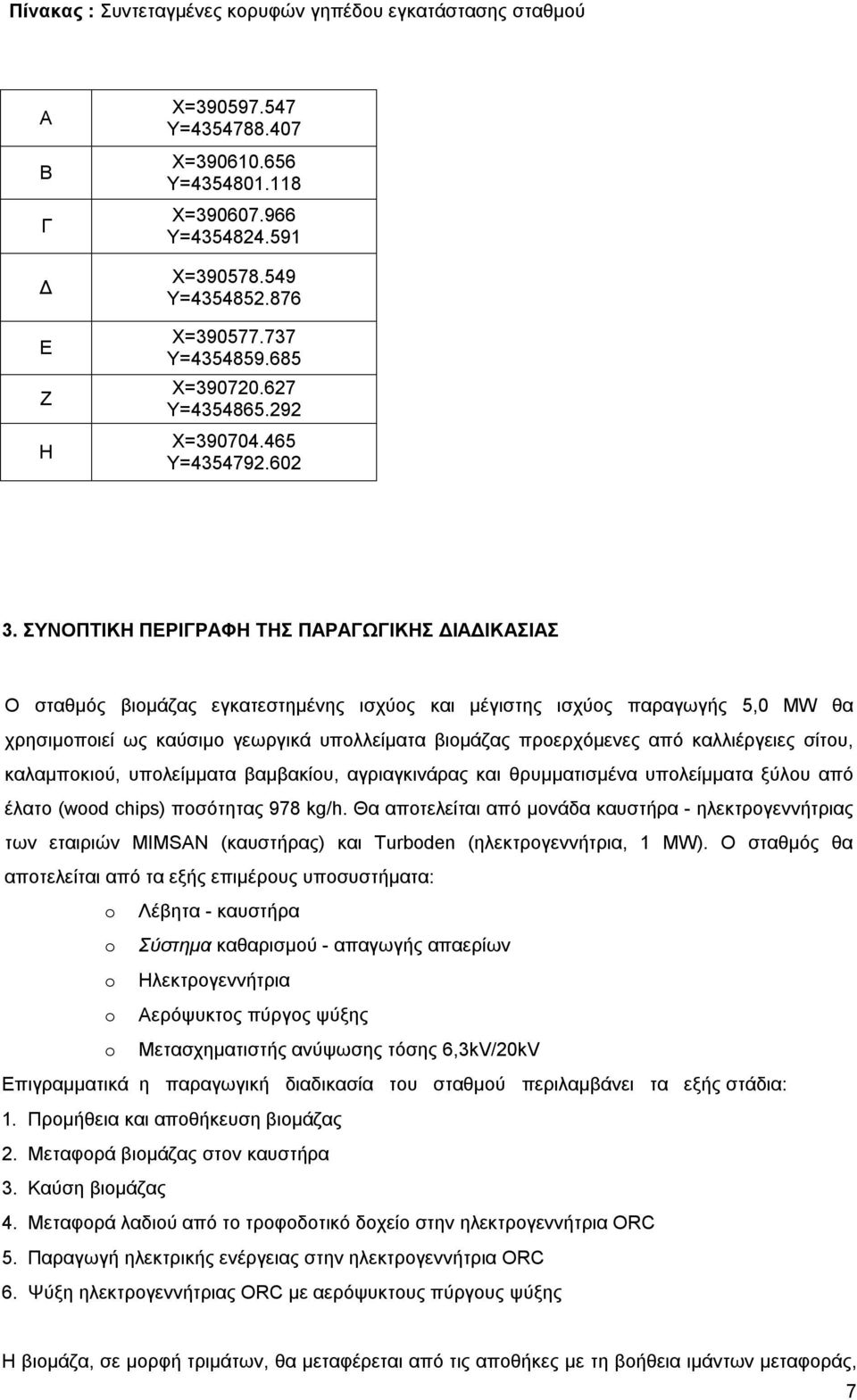 ΣΥΝΟΠΤΙΚΗ ΠΕΡΙΓΡΑΦΗ ΤΗΣ ΠΑΡΑΓΩΓΙΚΗΣ ΔΙΑΔΙΚΑΣΙΑΣ Ο σταθμός βιομάζας εγκατεστημένης ισχύος και μέγιστης ισχύος παραγωγής 5,0 MW θα χρησιμοποιεί ως καύσιμο γεωργικά υπολλείματα βιομάζας προερχόμενες από