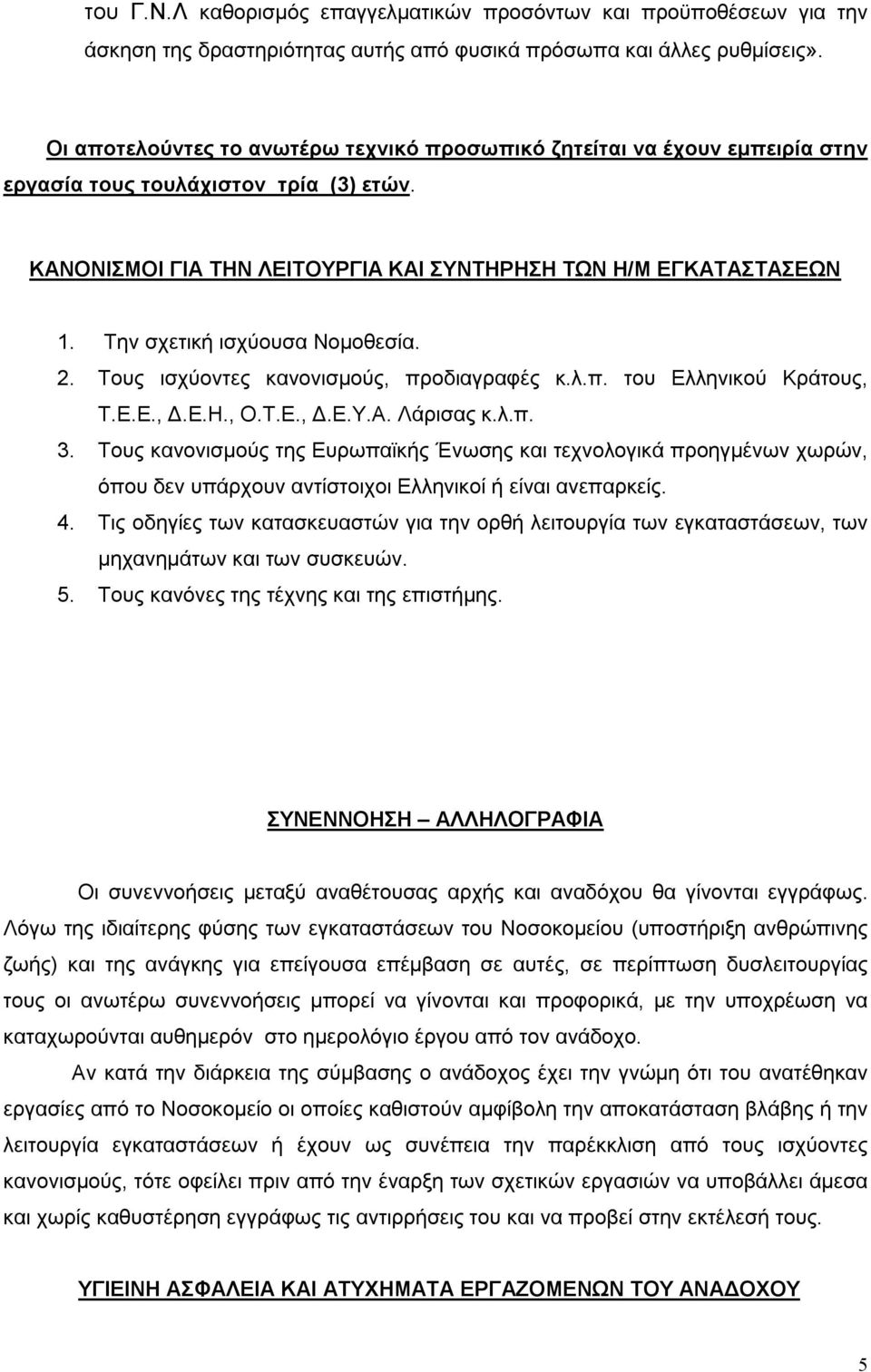 Την σχετική ισχύουσα Νομοθεσία. 2. Τους ισχύοντες κανονισμούς, προδιαγραφές κ.λ.π. του Ελληνικού Κράτους, Τ.Ε.Ε., Δ.Ε.Η., Ο.Τ.Ε., Δ.Ε.Υ.Α. Λάρισας κ.λ.π. 3.