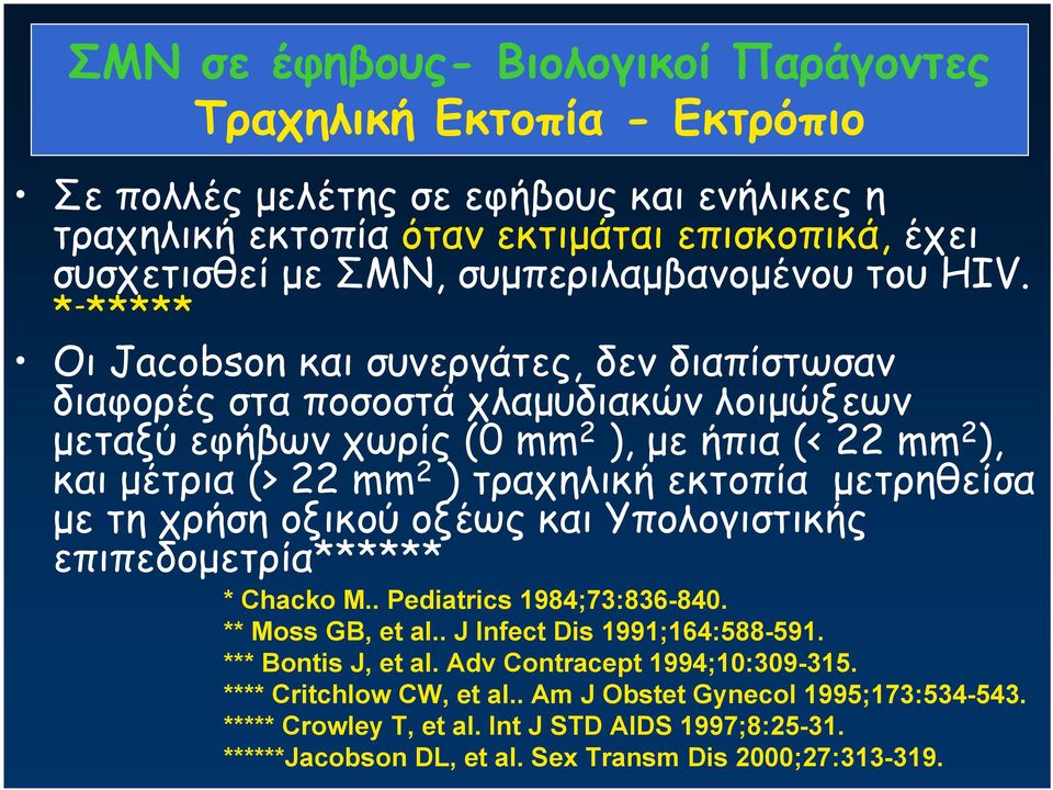 * - ***** Οι Jacobson και συνεργάτες, δεν διαπίστωσαν διαφορές στα ποσοστά χλαμυδιακών λοιμώξεων μεταξύ εφήβων χωρίς (0 mm 2 ), με ήπια (< 22 mm 2 ), και μέτρια (> 22 mm 2 ) τραχηλική εκτοπία