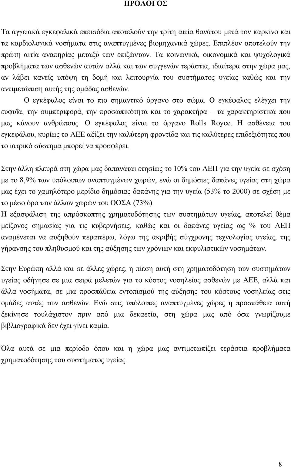 Τα κοινωνικά, οικονομικά και ψυχολογικά προβλήματα των ασθενών αυτών αλλά και των συγγενών τεράστια, ιδιαίτερα στην χώρα μας, αν λάβει κανείς υπόψη τη δομή και λειτουργία του συστήματος υγείας καθώς