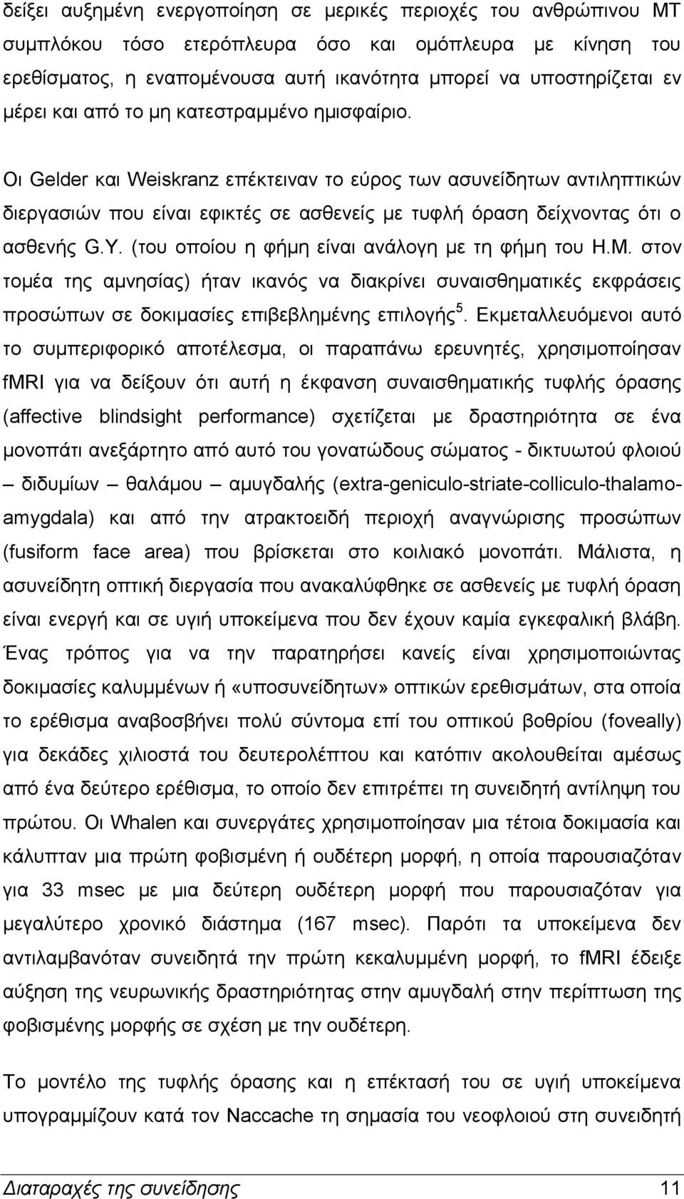 Οι Gelder και Weiskranz επέκτειναν το εύρος των ασυνείδητων αντιληπτικών διεργασιών που είναι εφικτές σε ασθενείς με τυφλή όραση δείχνοντας ότι ο ασθενής G.Y.