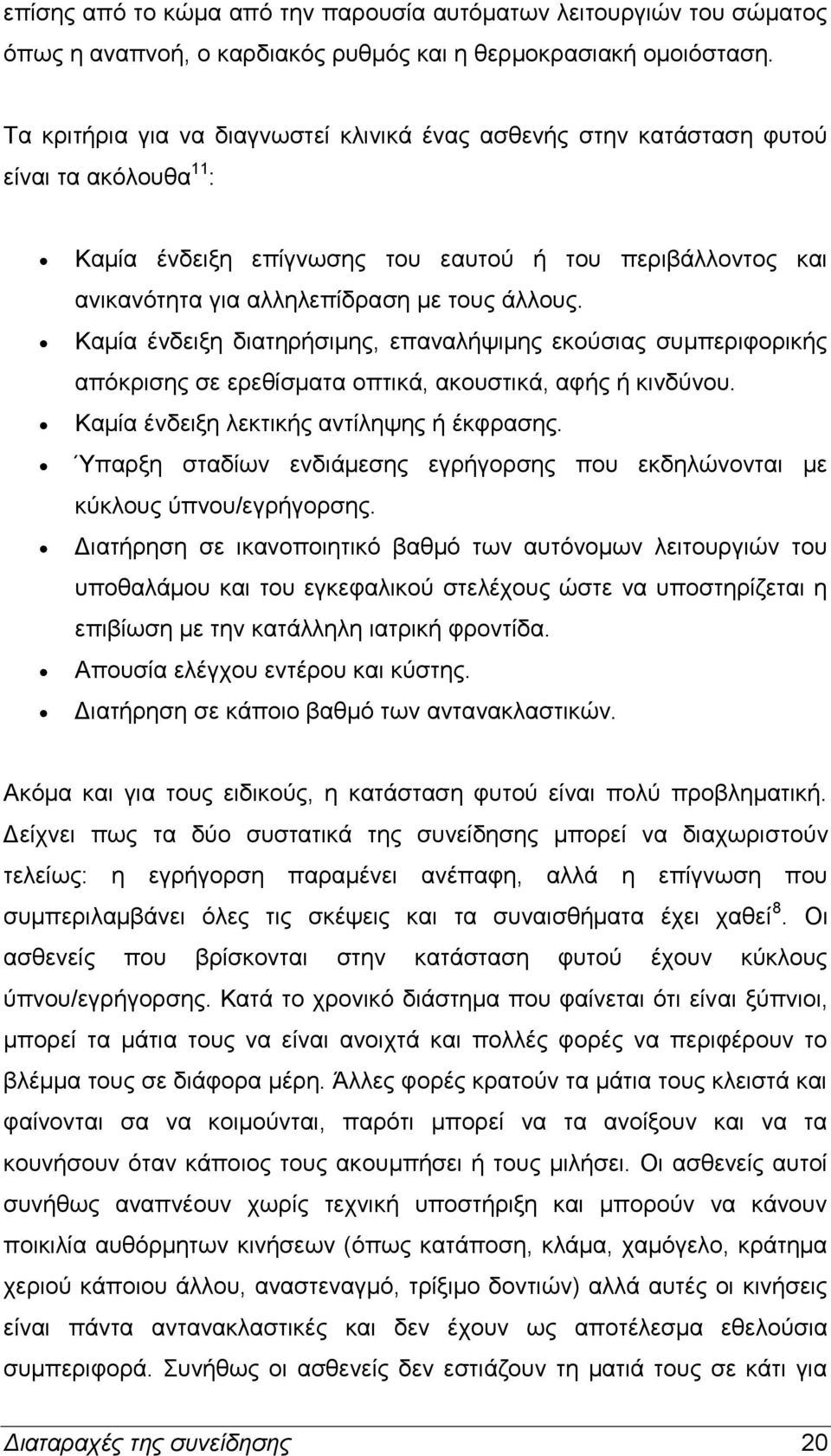 Καμία ένδειξη διατηρήσιμης, επαναλήψιμης εκούσιας συμπεριφορικής απόκρισης σε ερεθίσματα οπτικά, ακουστικά, αφής ή κινδύνου. Καμία ένδειξη λεκτικής αντίληψης ή έκφρασης.