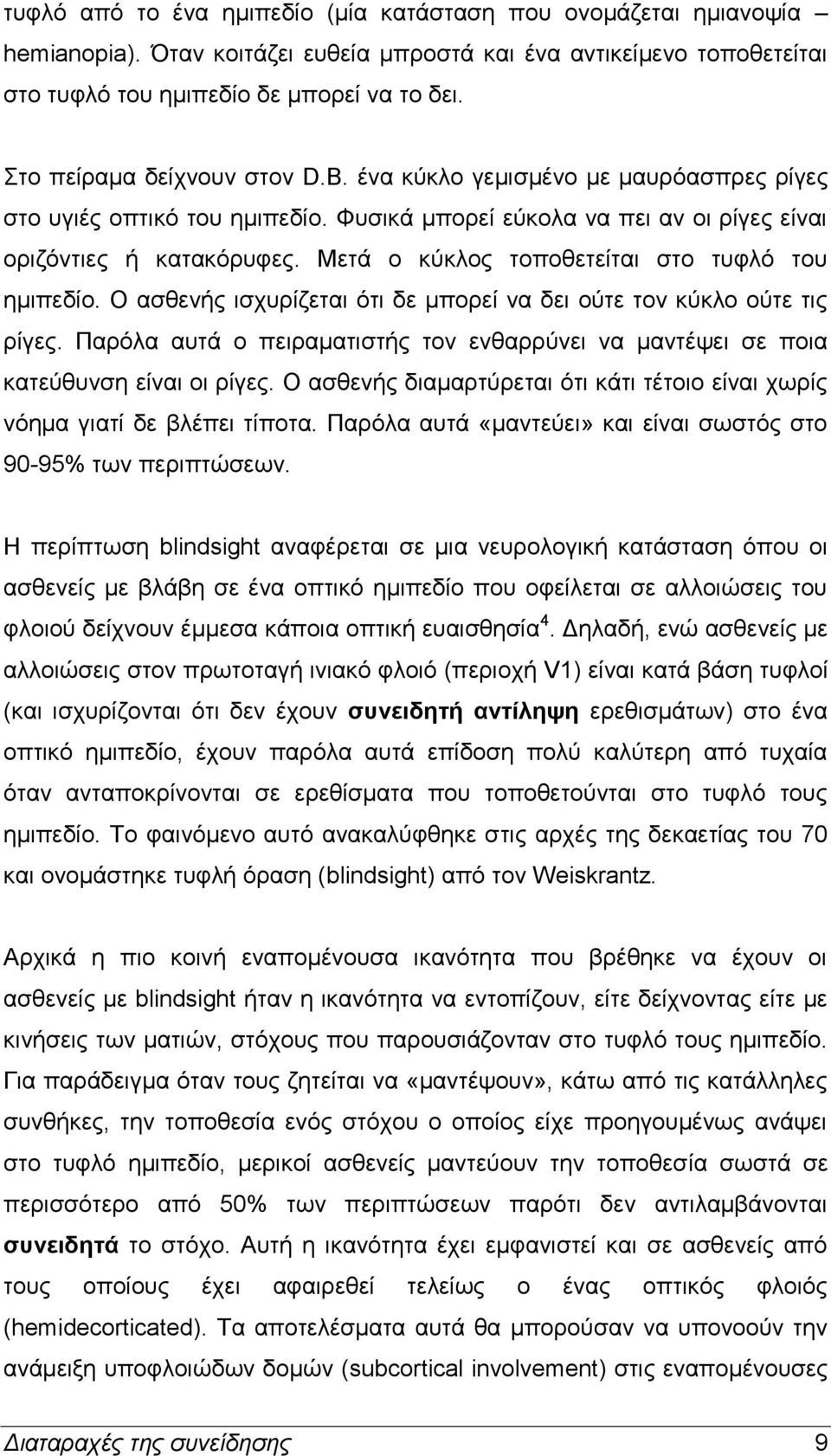 Μετά ο κύκλος τοποθετείται στο τυφλό του ημιπεδίο. Ο ασθενής ισχυρίζεται ότι δε μπορεί να δει ούτε τον κύκλο ούτε τις ρίγες.