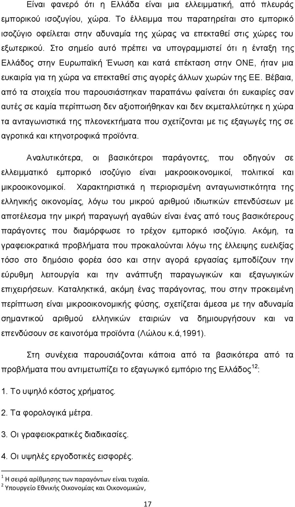 Στο σημείο αυτό πρέπει να υπογραμμιστεί ότι η ένταξη της Ελλάδος στην Ευρωπαϊκή Ένωση και κατά επέκταση στην ΟΝΕ, ήταν μια ευκαιρία για τη χώρα να επεκταθεί στις αγορές άλλων χωρών της ΕΕ.