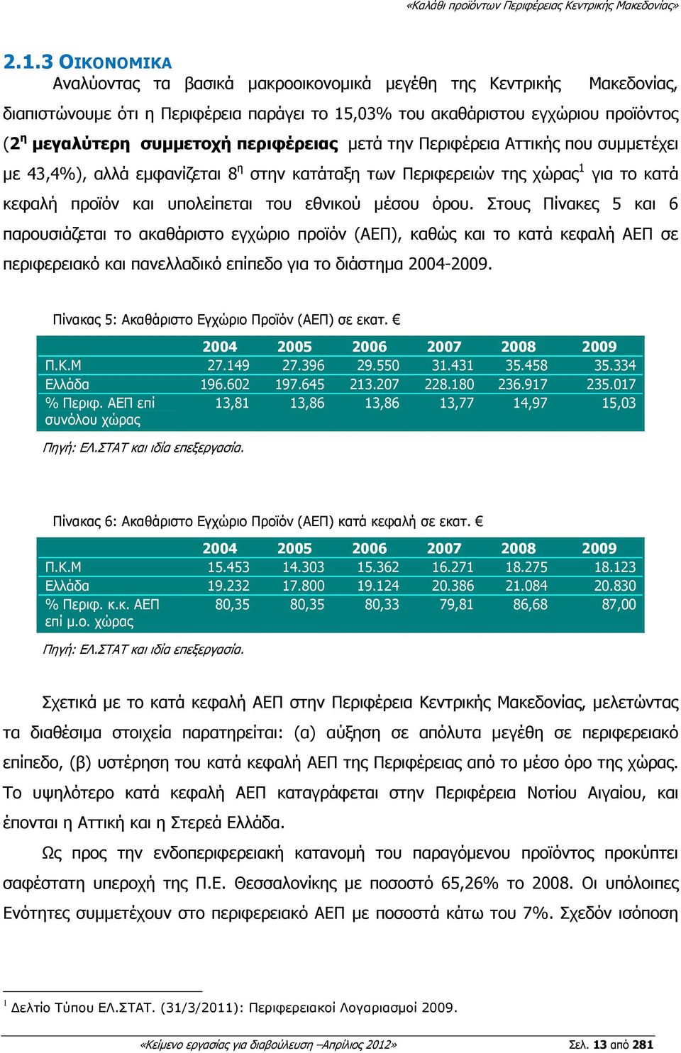 Στους Πίνακες 5 και 6 παρουσιάζεται το ακαθάριστο εγχώριο προϊόν (ΑΕΠ), καθώς και το κατά κεφαλή ΑΕΠ σε περιφερειακό και πανελλαδικό επίπεδο για το διάστηµα 2004-2009.