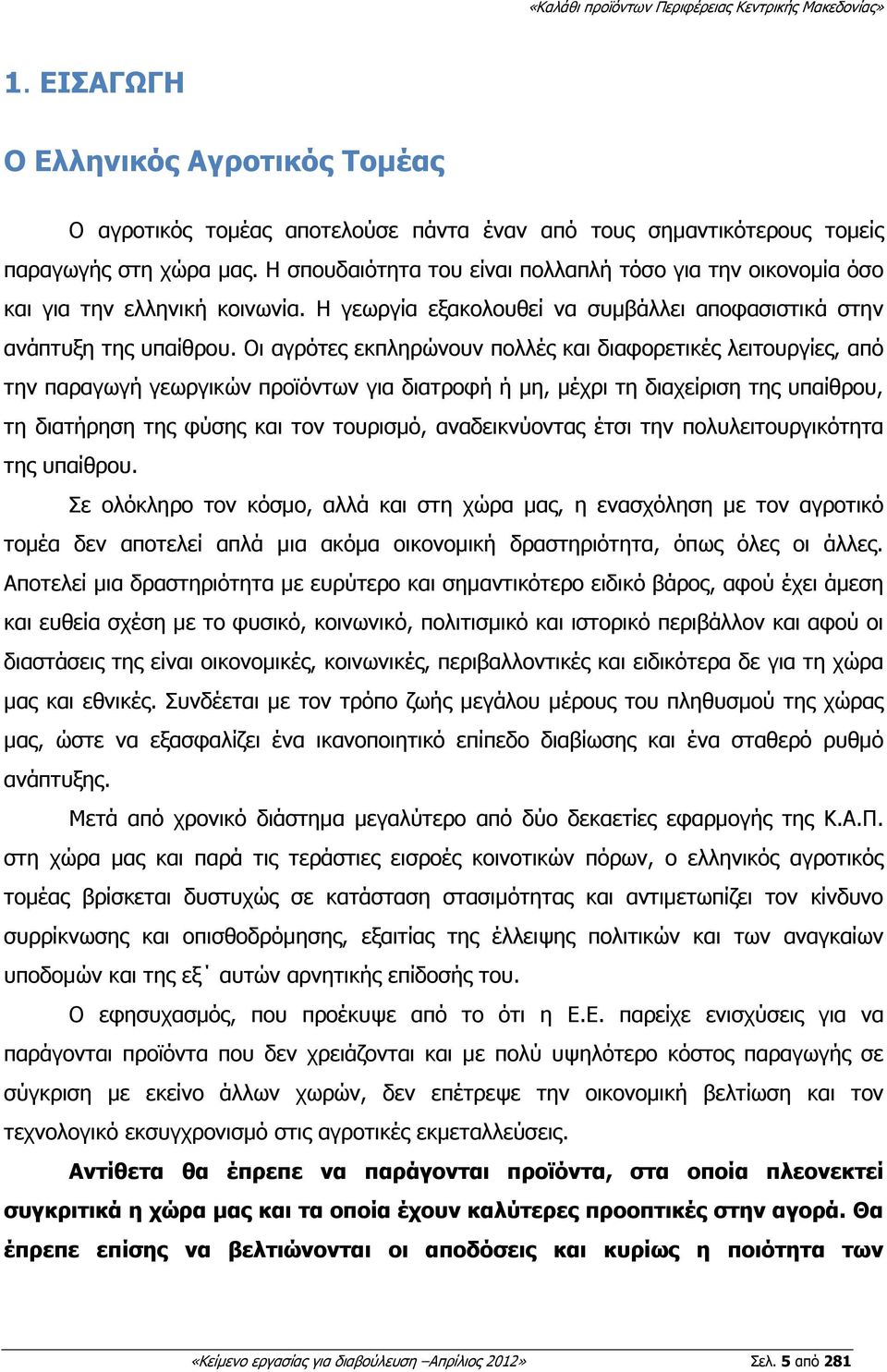 Οι αγρότες εκπληρώνουν πολλές και διαφορετικές λειτουργίες, από την παραγωγή γεωργικών προϊόντων για διατροφή ή µη, µέχρι τη διαχείριση της υπαίθρου, τη διατήρηση της φύσης και τον τουρισµό,