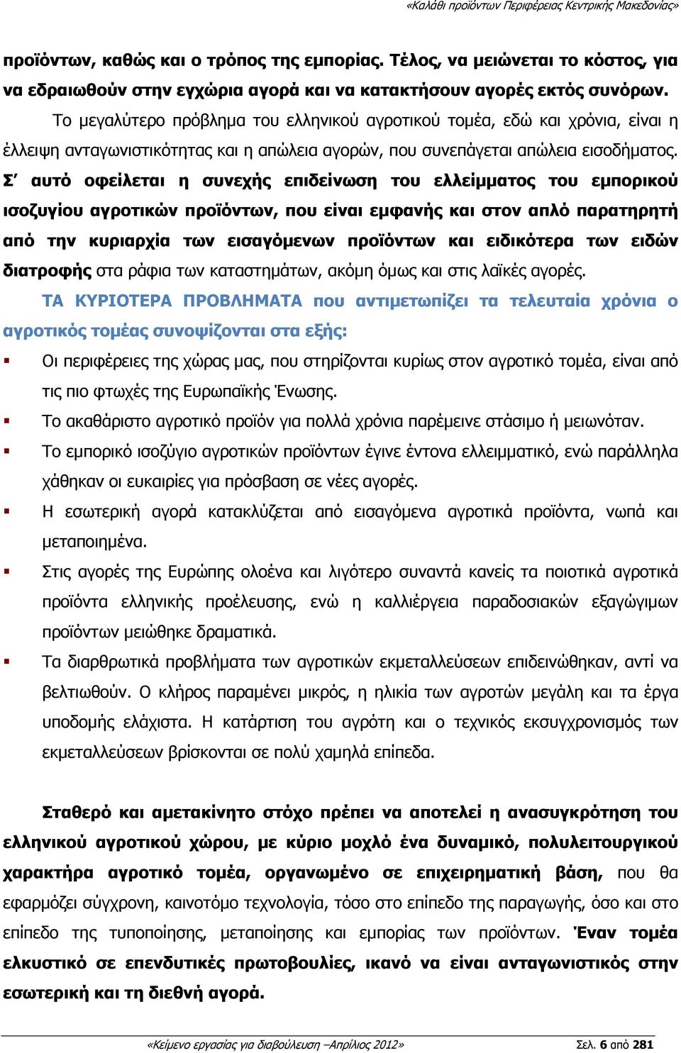 Σ αυτό οφείλεται η συνεχής επιδείνωση του ελλείµµατος του εµπορικού ισοζυγίου αγροτικών προϊόντων, που είναι εµφανής και στον απλό παρατηρητή από την κυριαρχία των εισαγόµενων προϊόντων και